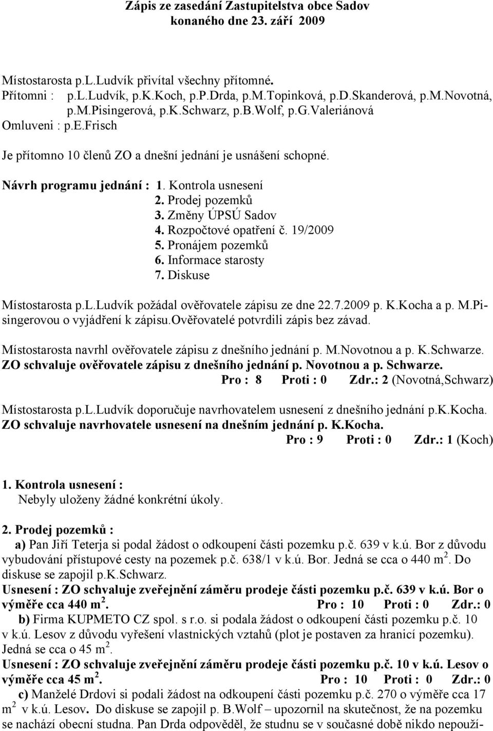 Prodej pozemků 3. Změny ÚPSÚ Sadov 4. Rozpočtové opatření č. 19/2009 5. Pronájem pozemků 6. Informace starosty 7. Diskuse Místostarosta p.l.ludvík požádal ověřovatele zápisu ze dne 22.7.2009 p. K.