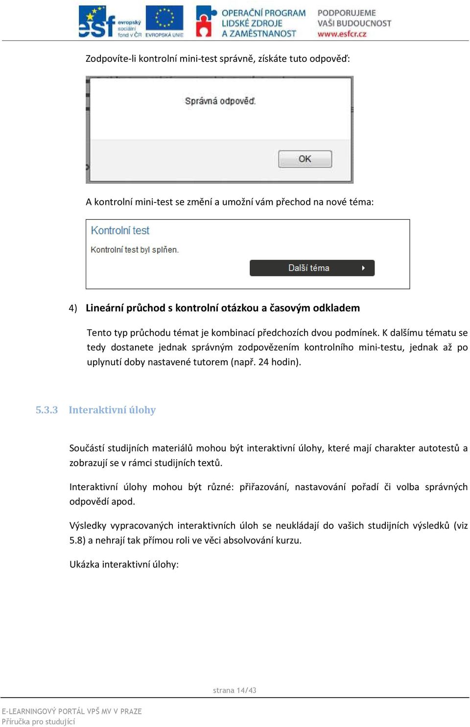 24 hodin). 5.3.3 Interaktivní úlohy Součástí studijních materiálů mohou být interaktivní úlohy, které mají charakter autotestů a zobrazují se v rámci studijních textů.