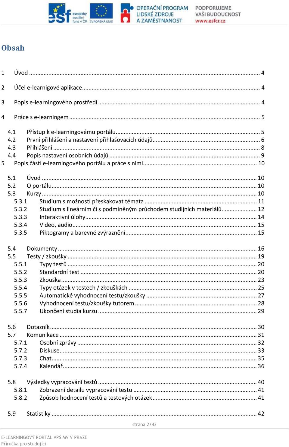 ..11 5.3.2 Studium s lineárním či s podmíněným průchodem studijních materiálů...12 5.3.3 Interaktivní úlohy...14 5.3.4 Video, audio...15 5.3.5 Piktogramy a barevné zvýraznění...15 5.4 Dokumenty...16 5.