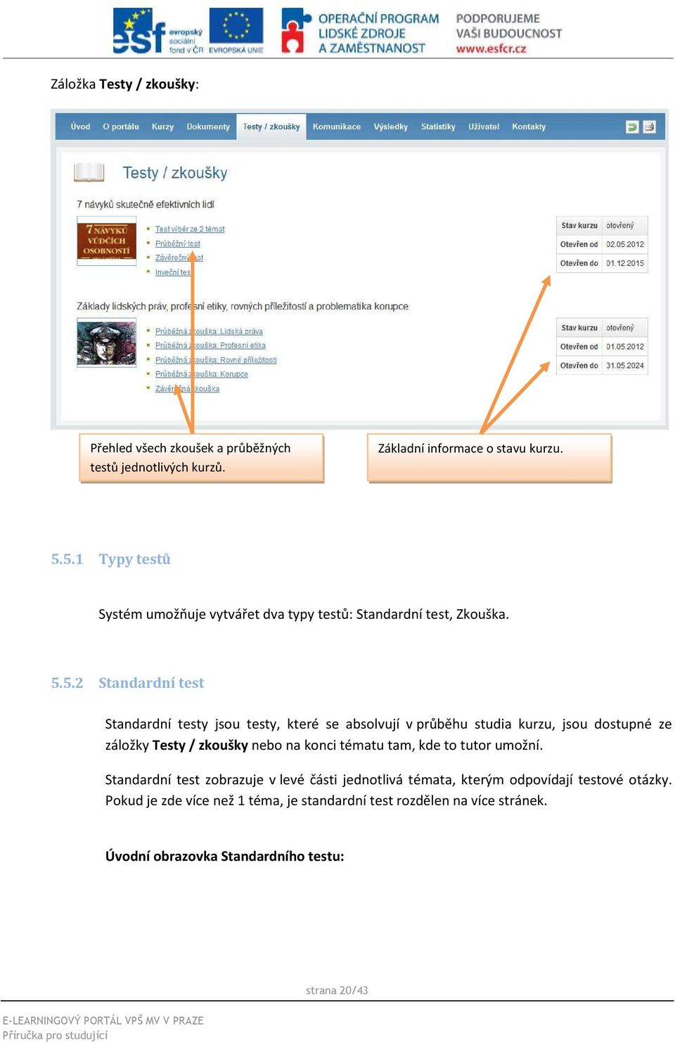 absolvují v průběhu studia kurzu, jsou dostupné ze záložky Testy / zkoušky nebo na konci tématu tam, kde to tutor umožní.