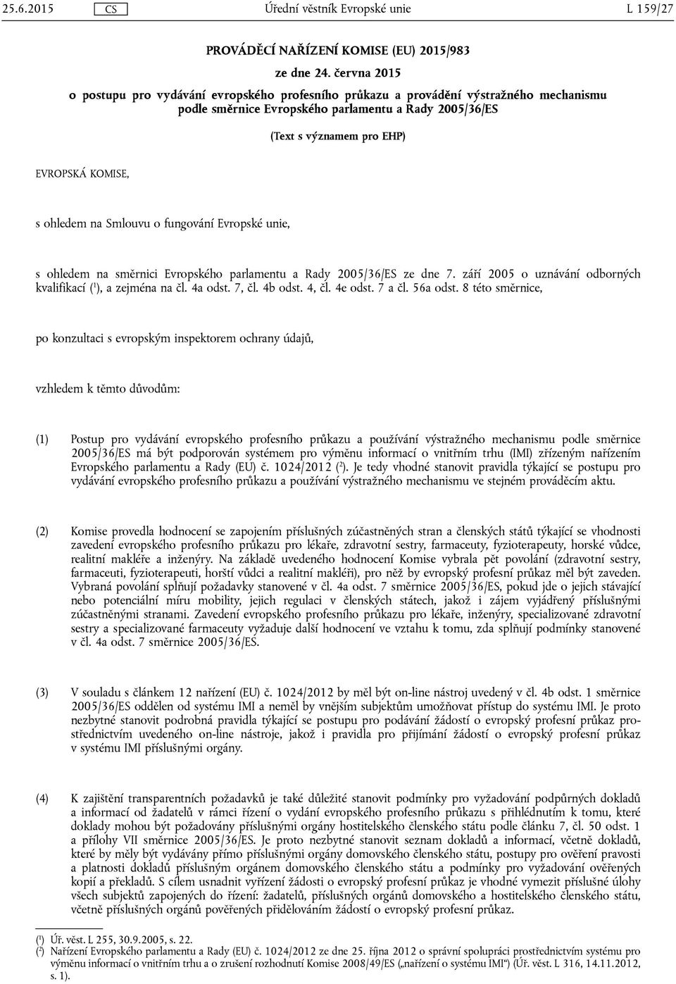 ohledem na Smlouvu o fungování Evropské unie, s ohledem na směrnici Evropského parlamentu a Rady 2005/36/ES ze dne 7. září 2005 o uznávání odborných kvalifikací ( 1 ), a zejména na čl. 4a odst. 7, čl.