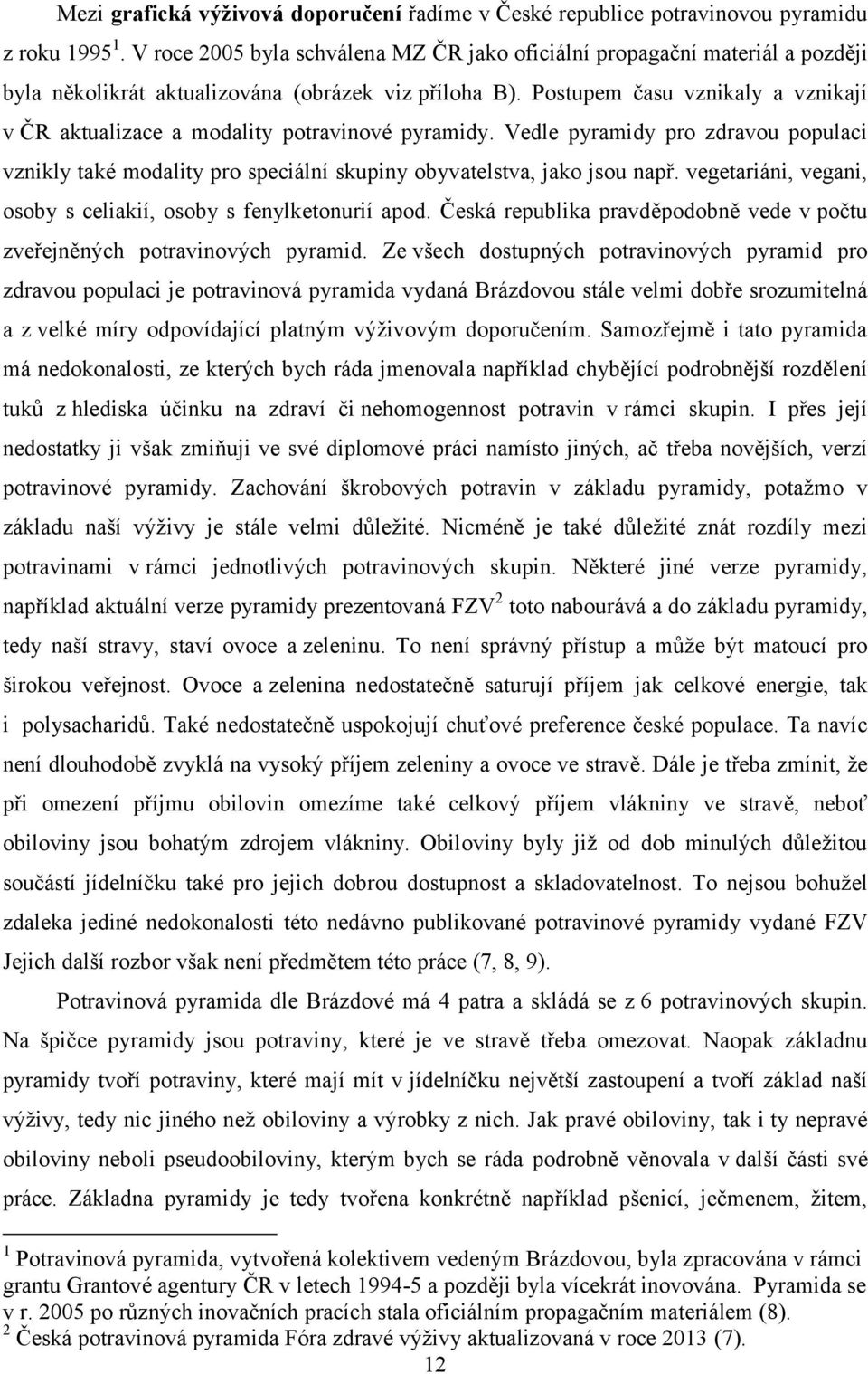 Postupem času vznikaly a vznikají v ČR aktualizace a modality potravinové pyramidy. Vedle pyramidy pro zdravou populaci vznikly také modality pro speciální skupiny obyvatelstva, jako jsou např.