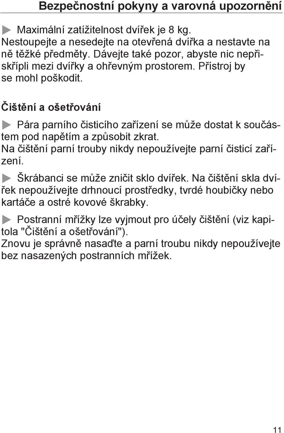 Čištění a ošetřování Pára parního čisticího zařízení se může dostat k součástem pod napětím a způsobit zkrat. Na čištění parní trouby nikdy nepoužívejte parní čisticí zařízení.