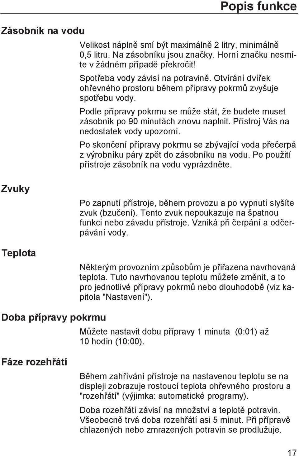 Podle přípravy pokrmu se může stát, že budete muset zásobník po 90 minutách znovu naplnit. Přístroj Vás na nedostatek vody upozorní.