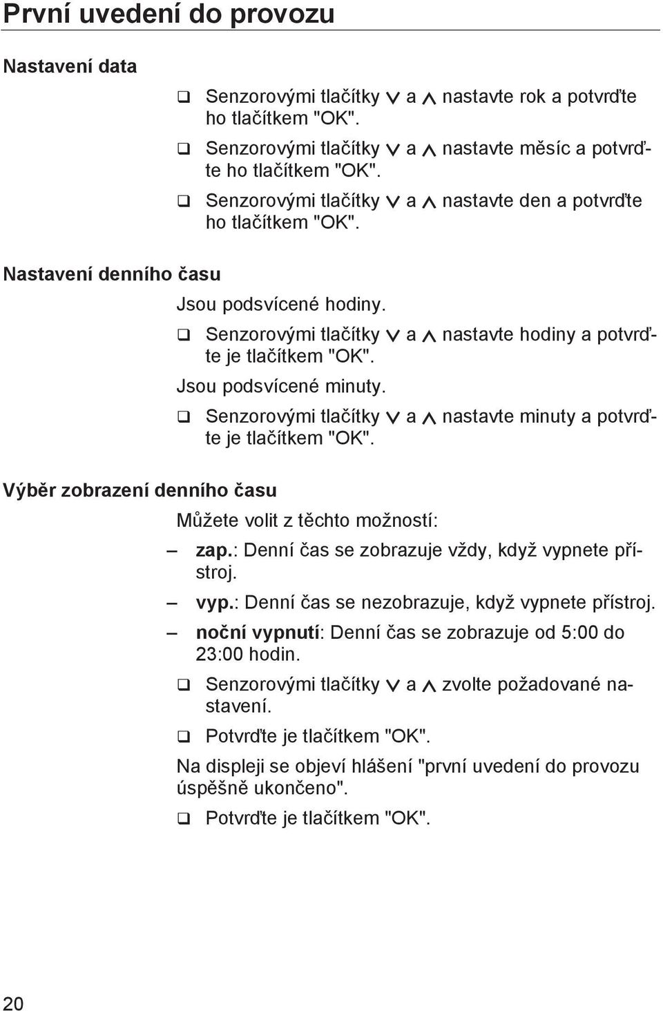 q Senzorovými tlačítky a nastavte hodiny a potvrďte je tlačítkem "OK". Jsou podsvícené minuty. q Senzorovými tlačítky a nastavte minuty a potvrďte je tlačítkem "OK".