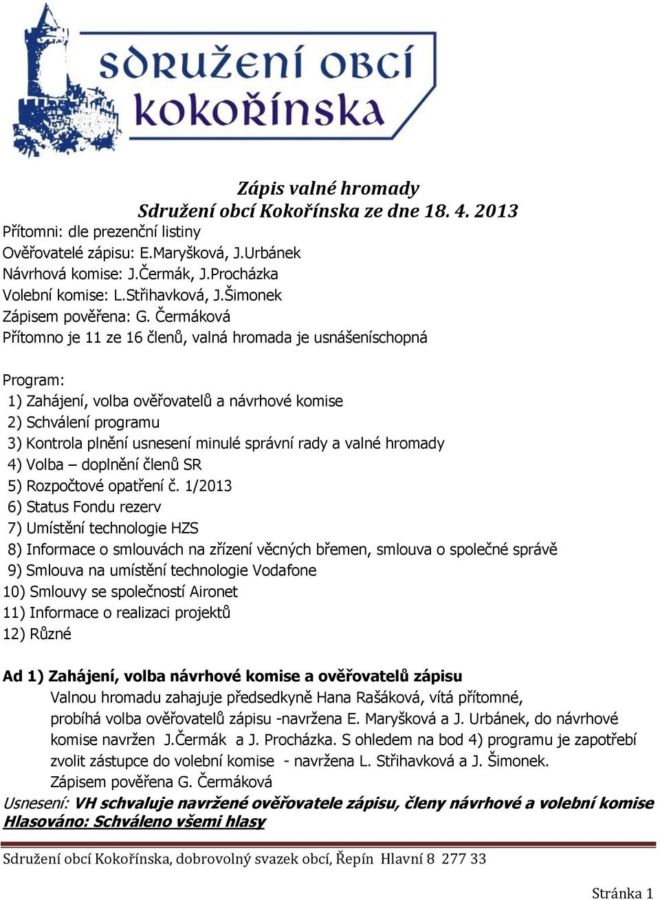 Čermáková Přítomno je 11 ze 16 členů, valná hromada je usnášeníschopná Program: 1) Zahájení, volba ověřovatelů a návrhové komise 2) Schválení programu 3) Kontrola plnění usnesení minulé správní rady