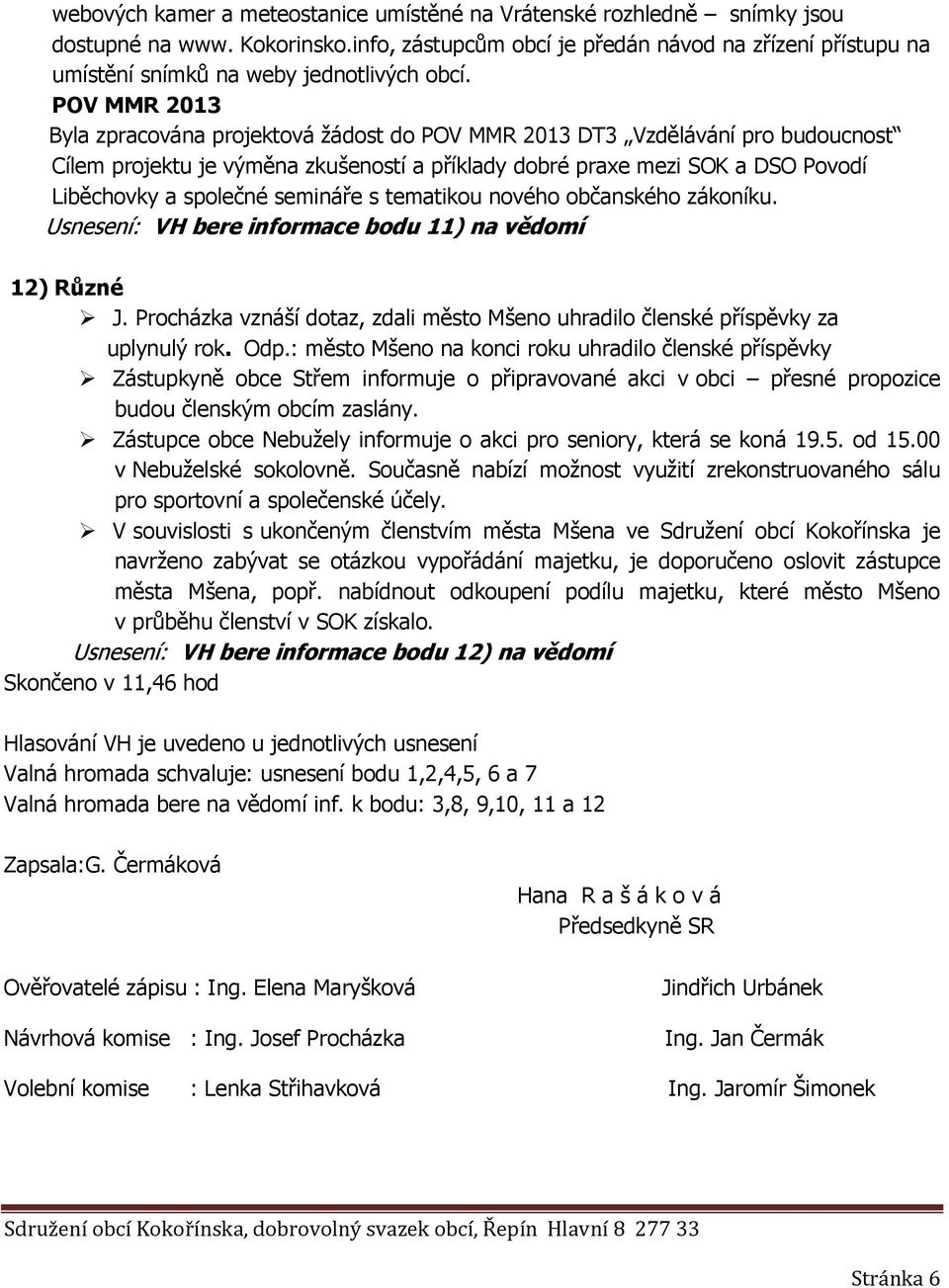 POV MMR 2013 Byla zpracována projektová žádost do POV MMR 2013 DT3 Vzdělávání pro budoucnost Cílem projektu je výměna zkušeností a příklady dobré praxe mezi SOK a DSO Povodí Liběchovky a společné