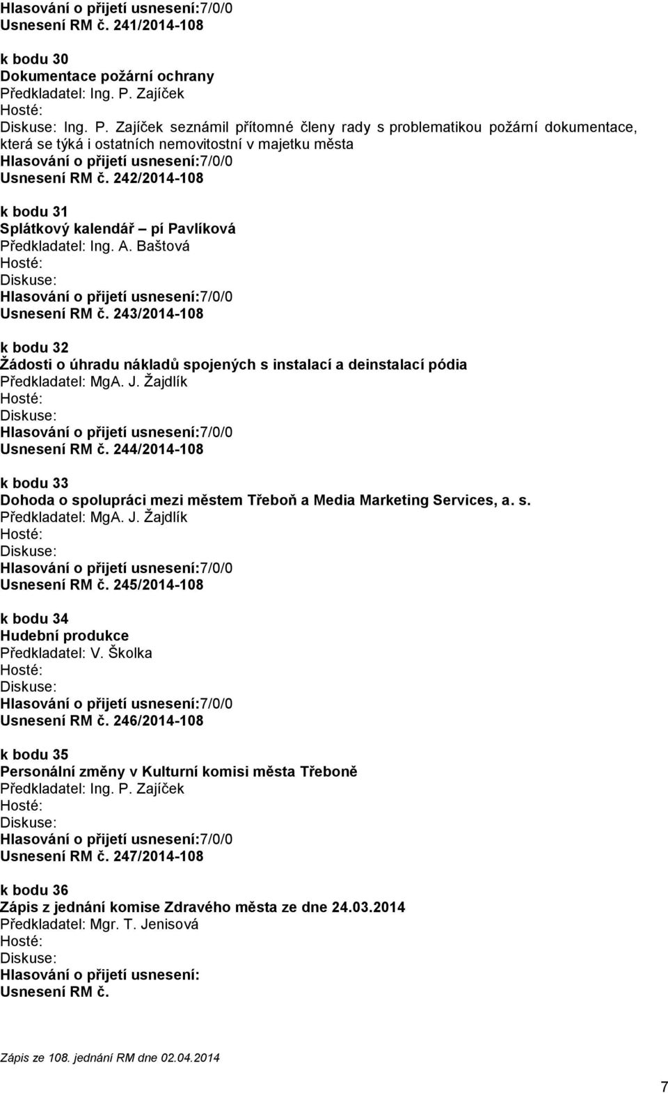 242/2014-108 k bodu 31 Splátkový kalendář pí Pavlíková Usnesení RM č. 243/2014-108 k bodu 32 Žádosti o úhradu nákladů spojených s instalací a deinstalací pódia Usnesení RM č.