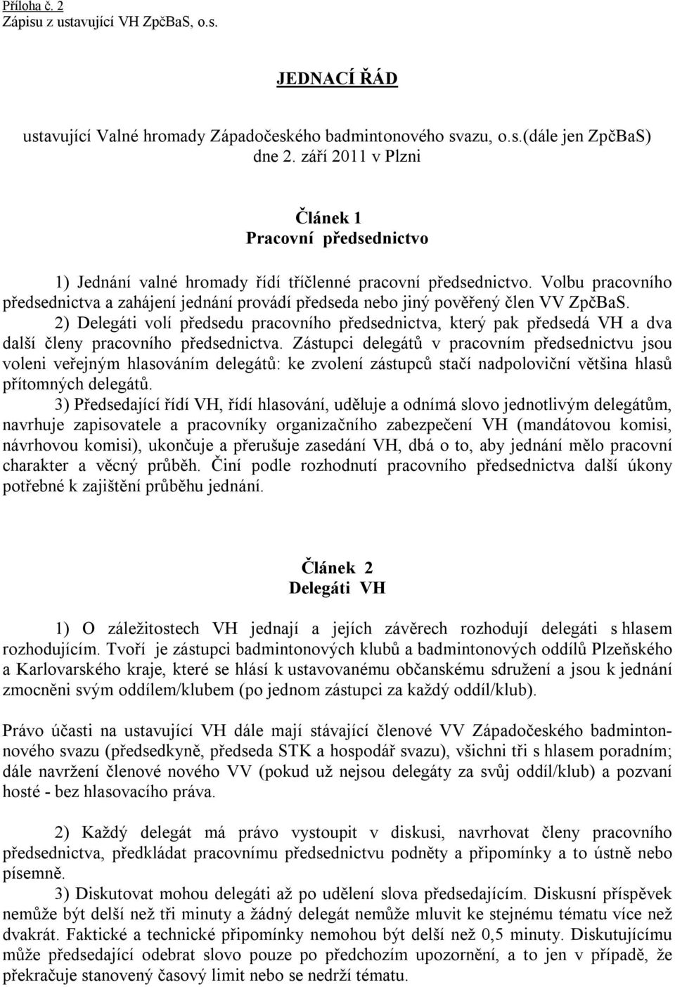 Volbu pracovního předsednictva a zahájení jednání provádí předseda nebo jiný pověřený člen VV ZpčBaS.