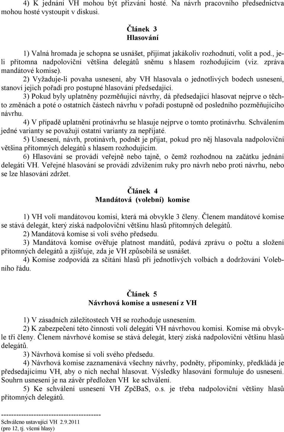 zpráva mandátové komise). 2) Vyžaduje-li povaha usnesení, aby VH hlasovala o jednotlivých bodech usnesení, stanoví jejich pořadí pro postupné hlasování předsedající.