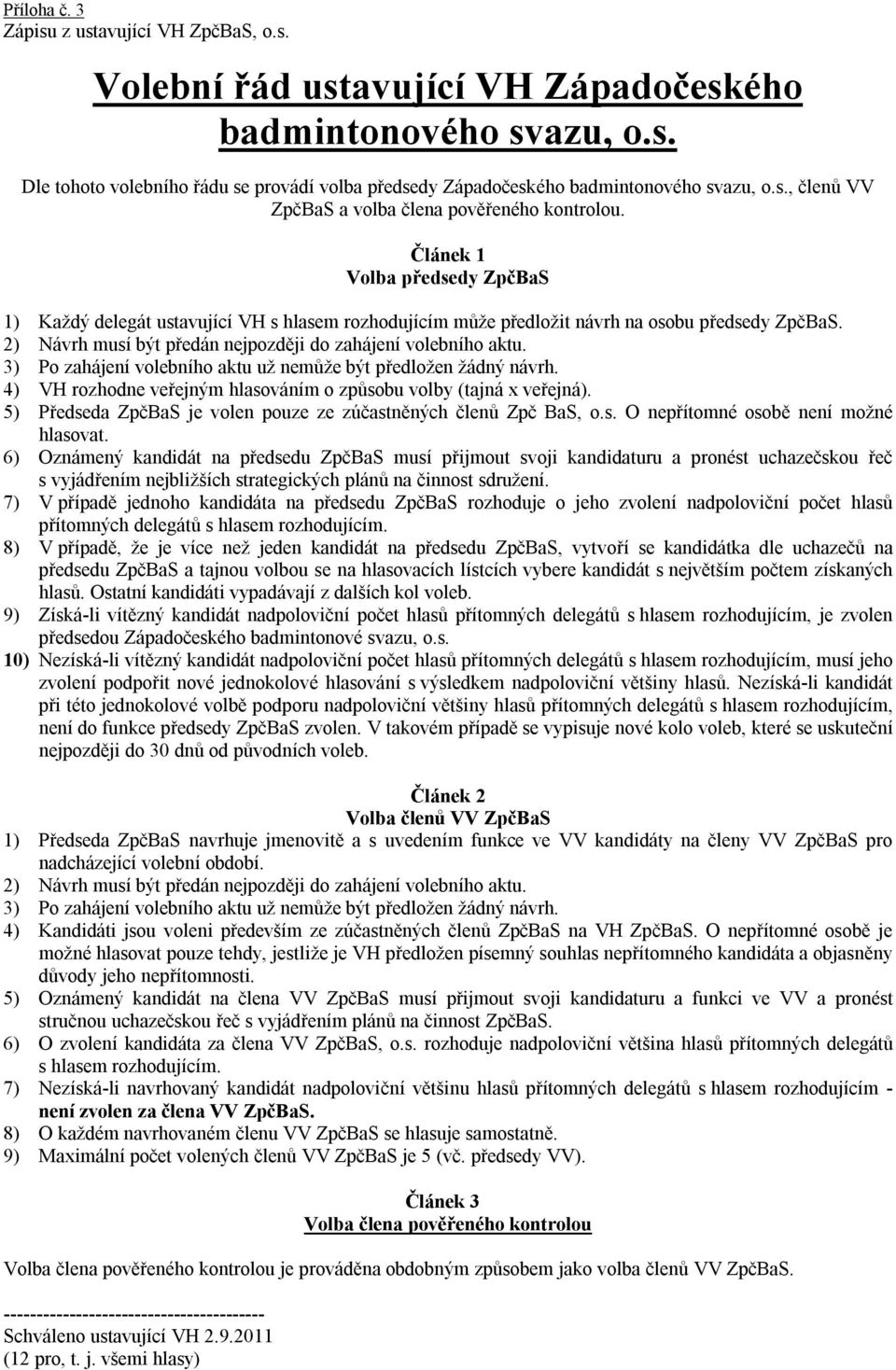 2) Návrh musí být předán nejpozději do zahájení volebního aktu. 3) Po zahájení volebního aktu už nemůže být předložen žádný návrh. 4) VH rozhodne veřejným hlasováním o způsobu volby (tajná x veřejná).