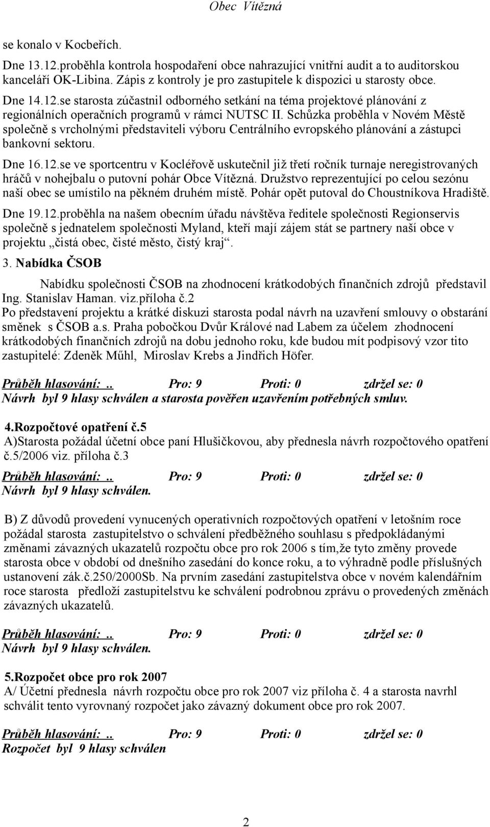 Schůzka proběhla v Novém Městě společně s vrcholnými představiteli výboru Centrálního evropského plánování a zástupci bankovní sektoru. Dne 16.12.