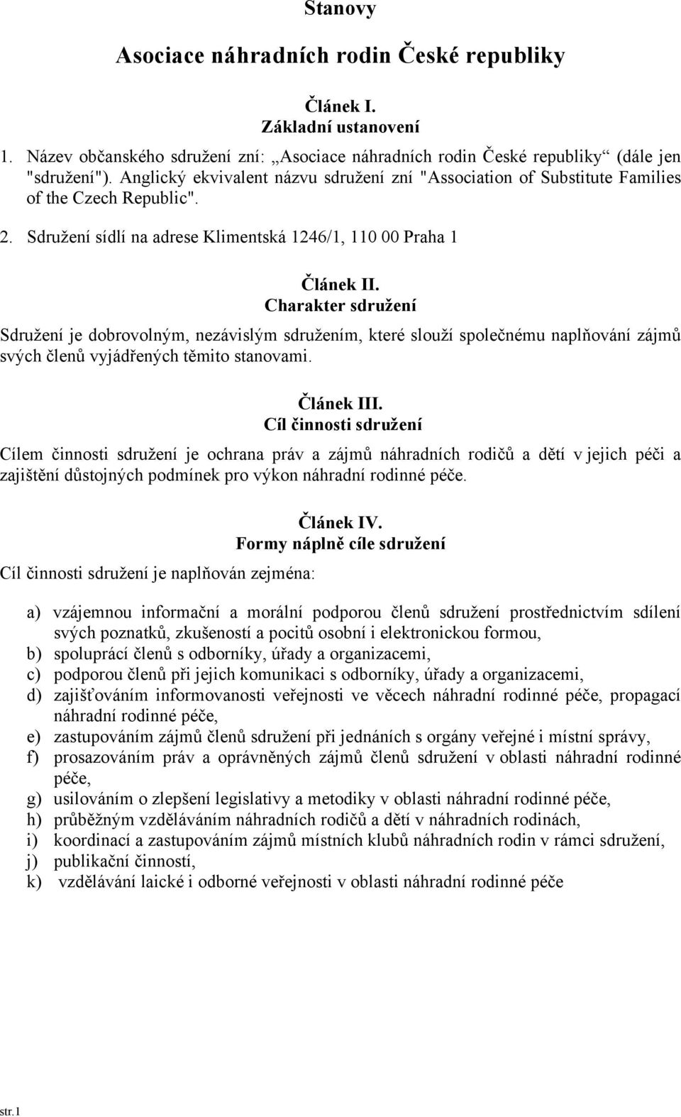 Charakter sdružení Sdružení je dobrovolným, nezávislým sdružením, které slouží společnému naplňování zájmů svých členů vyjádřených těmito stanovami. Článek III.