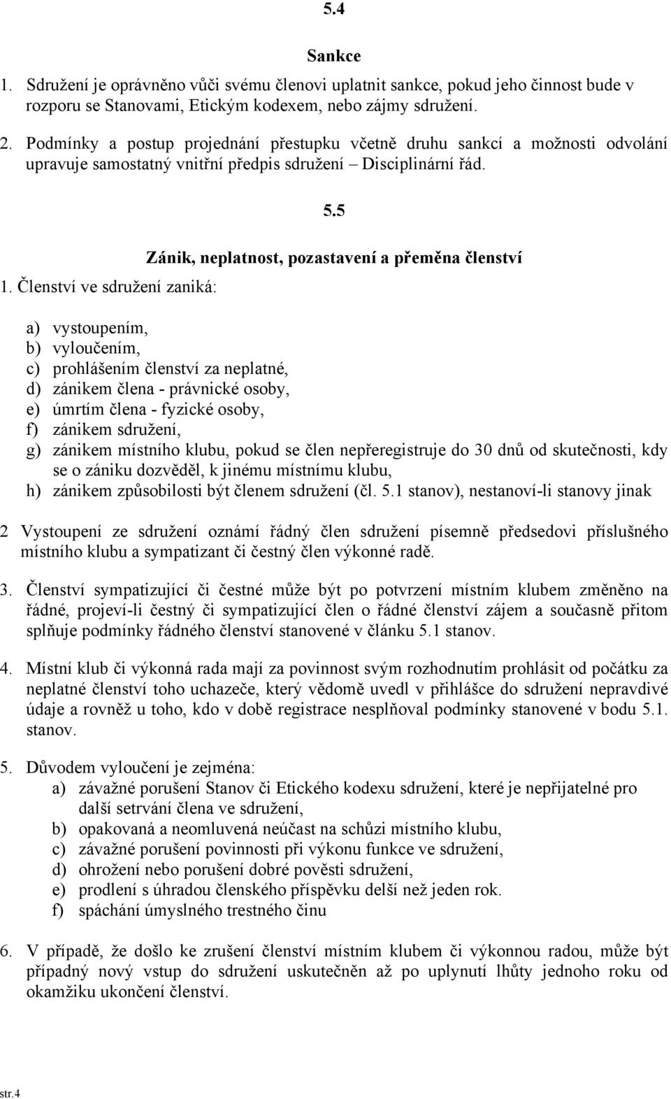 5 Zánik, neplatnost, pozastavení a přeměna členství a) vystoupením, b) vyloučením, c) prohlášením členství za neplatné, d) zánikem člena - právnické osoby, e) úmrtím člena - fyzické osoby, f) zánikem