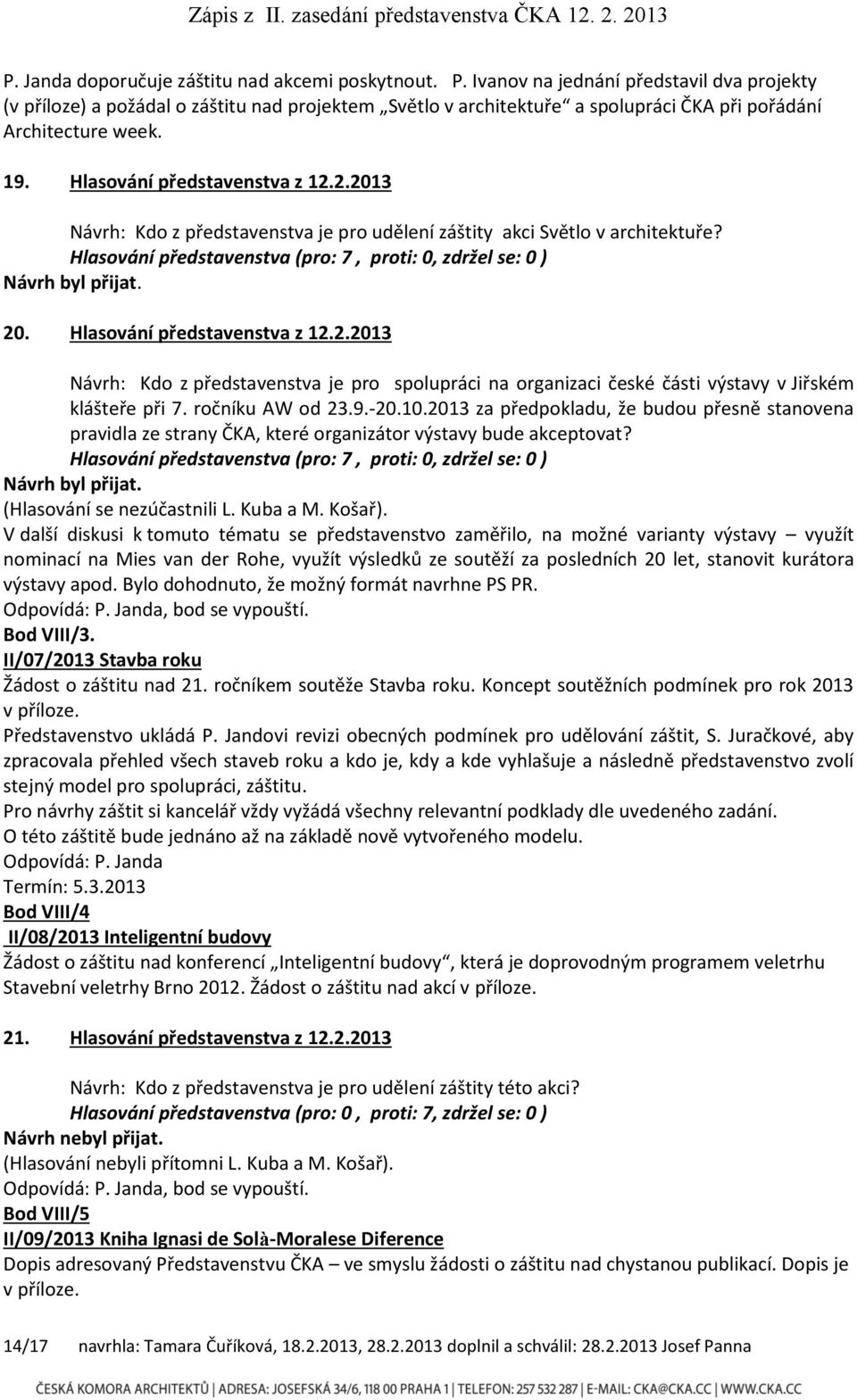 2.2013 Návrh: Kdo z představenstva je pro udělení záštity akci Světlo v architektuře? Hlasování představenstva (pro: 7, proti: 0, zdržel se: 0 ) 20. Hlasování představenstva z 12.2.2013 Návrh: Kdo z představenstva je pro spolupráci na organizaci české části výstavy v Jiřském klášteře při 7.