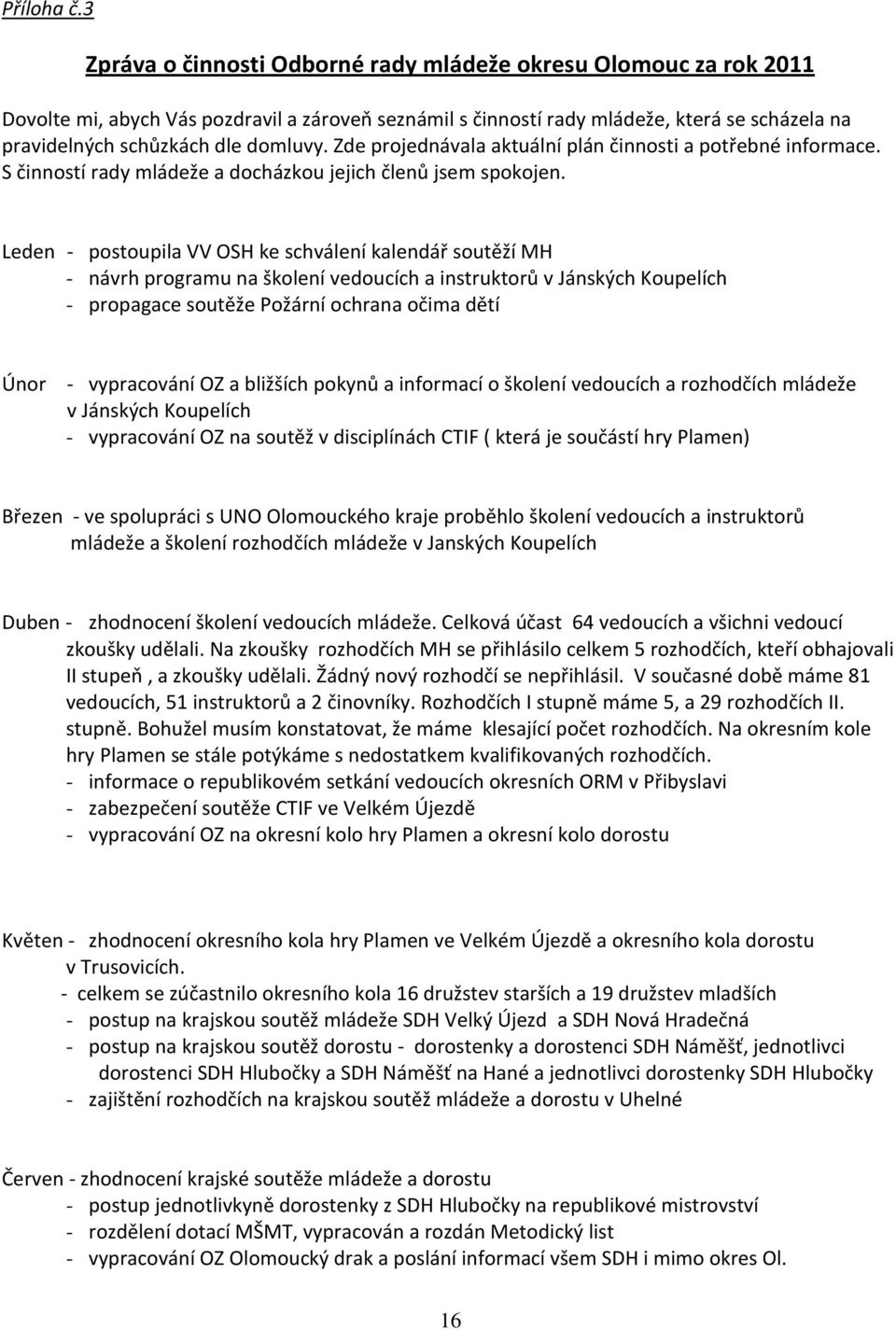 Zde projednávala aktuální plán činnosti a potřebné informace. S činností rady mládeže a docházkou jejich členů jsem spokojen.