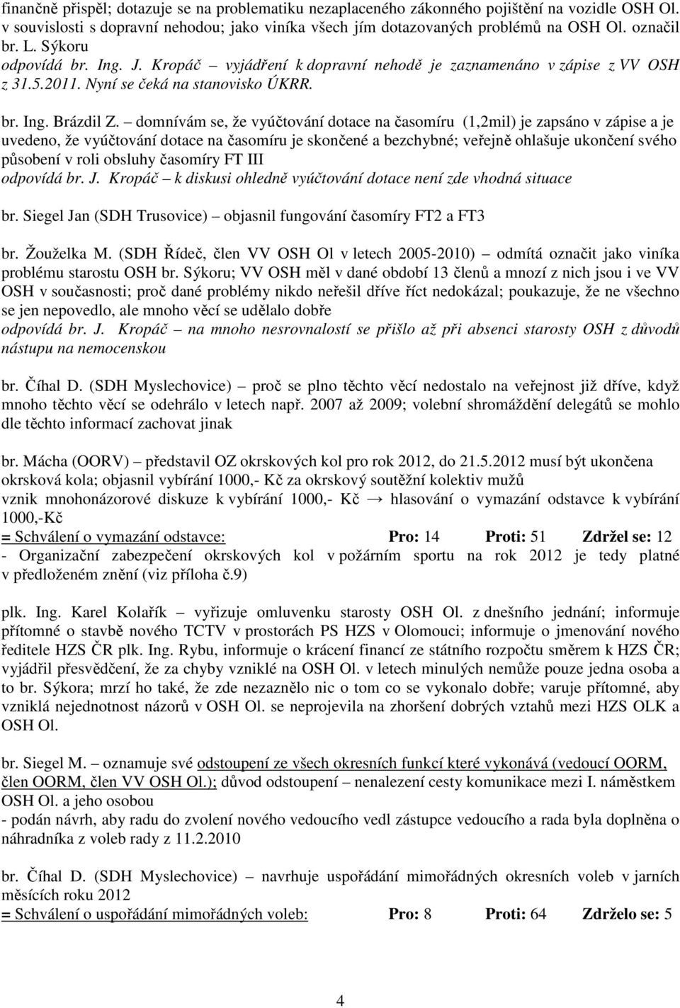 domnívám se, že vyúčtování dotace na časomíru (1,2mil) je zapsáno v zápise a je uvedeno, že vyúčtování dotace na časomíru je skončené a bezchybné; veřejně ohlašuje ukončení svého působení v roli