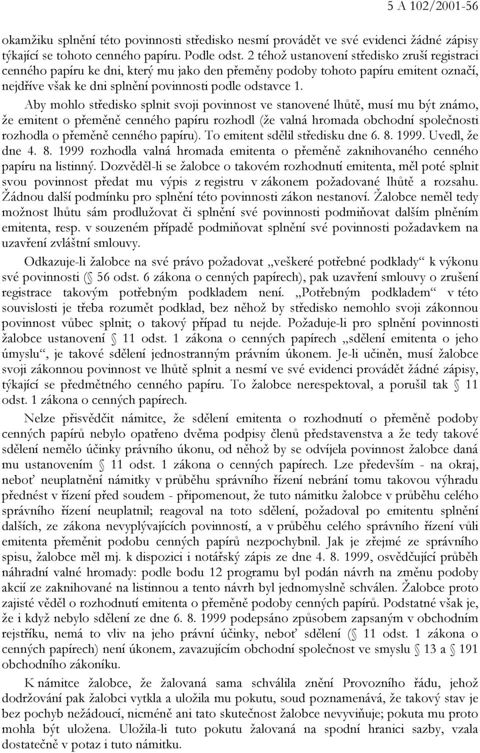 Aby mohlo středisko splnit svoji povinnost ve stanovené lhůtě, musí mu být známo, že emitent o přeměně cenného papíru rozhodl (že valná hromada obchodní společnosti rozhodla o přeměně cenného papíru).