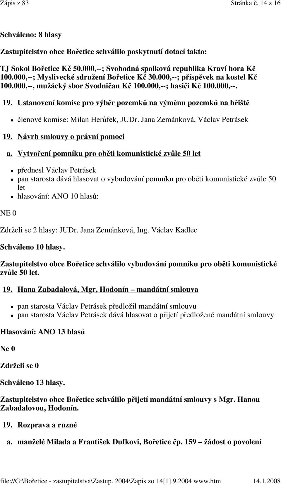 Ustanovení komise pro výběr pozemků na výměnu pozemků na hřiště členové komise: Milan Herůfek, JUDr. Jana Zemánková, Václav Petrásek 19. Návrh smlouvy o právní pomoci a.