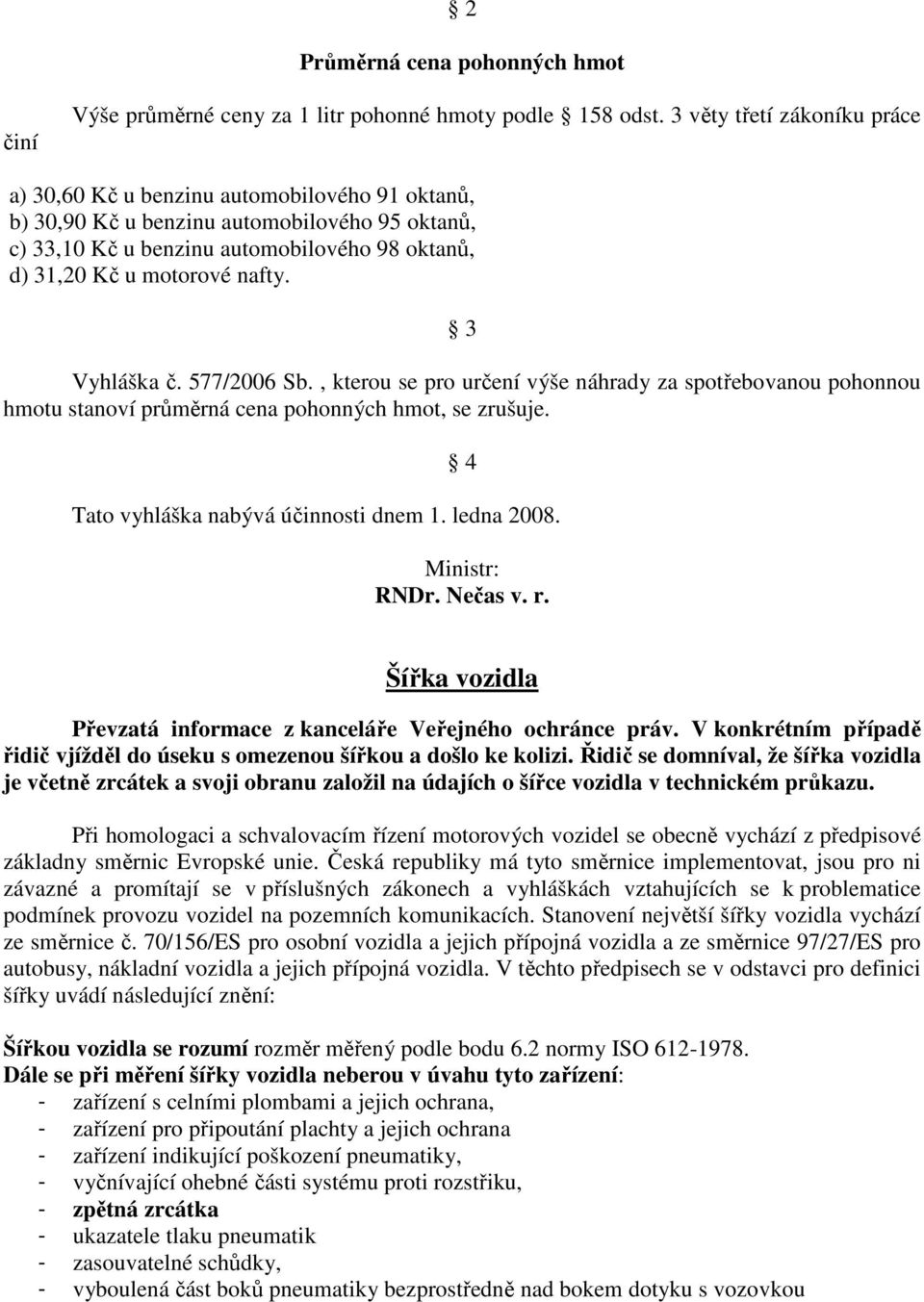 nafty. 3 Vyhláška č. 577/2006 Sb., kterou se pro určení výše náhrady za spotřebovanou pohonnou hmotu stanoví průměrná cena pohonných hmot, se zrušuje. 4 Tato vyhláška nabývá účinnosti dnem 1.