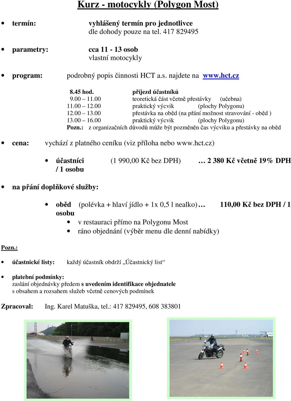 00 přestávka na oběd (na přání možnost stravování - oběd ) 13.00 16.00 praktický výcvik (plochy Polygonu) Pozn.