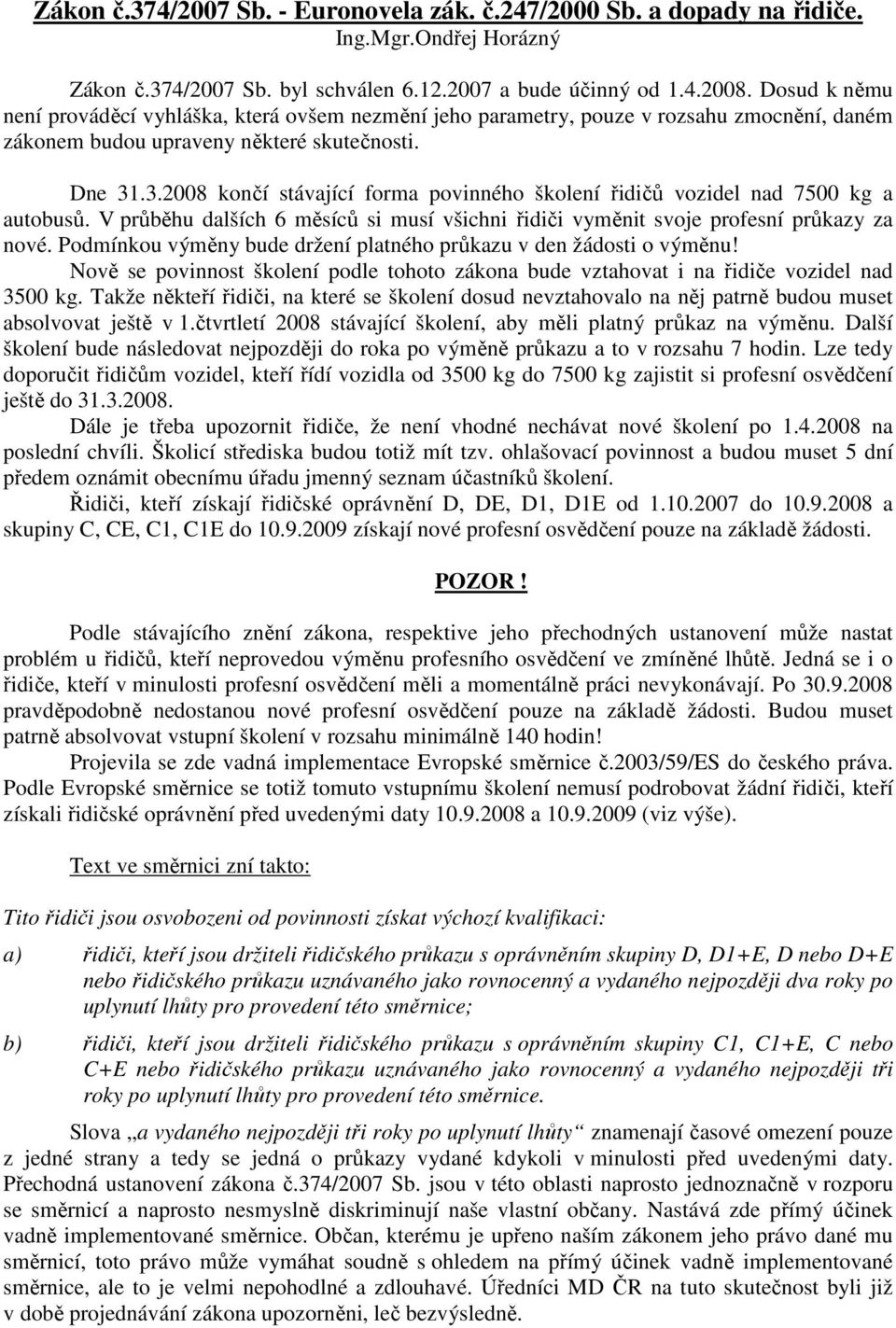 .3.2008 končí stávající forma povinného školení řidičů vozidel nad 7500 kg a autobusů. V průběhu dalších 6 měsíců si musí všichni řidiči vyměnit svoje profesní průkazy za nové.