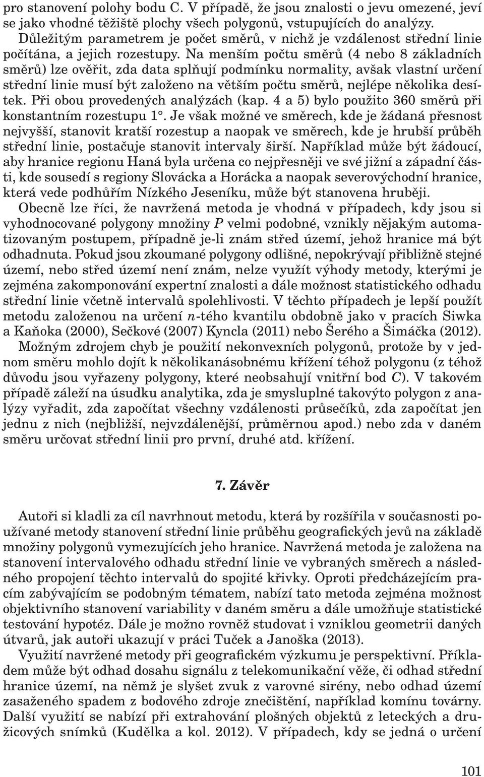 Na meším počtu směrů (4 ebo 8 základích směrů) lze ověřit, zda data splňují podmíku ormality, avšak vlastí určeí středí liie musí být založeo a větším počtu směrů, ejlépe ěkolika desítek.