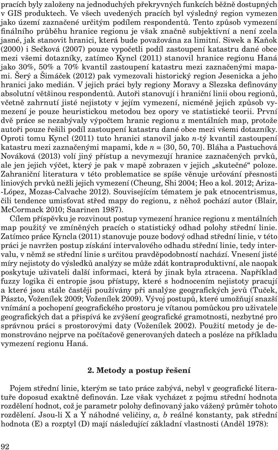 Siwek a Kaňok (000) i Sečková (007) pouze vypočetli podíl zastoupeí katastru daé obce mezi všemi dotazíky, zatímco Kycl (011) staovil hraice regiou Haá jako 30%, 50% a 70% kvatil zastoupeí katastru