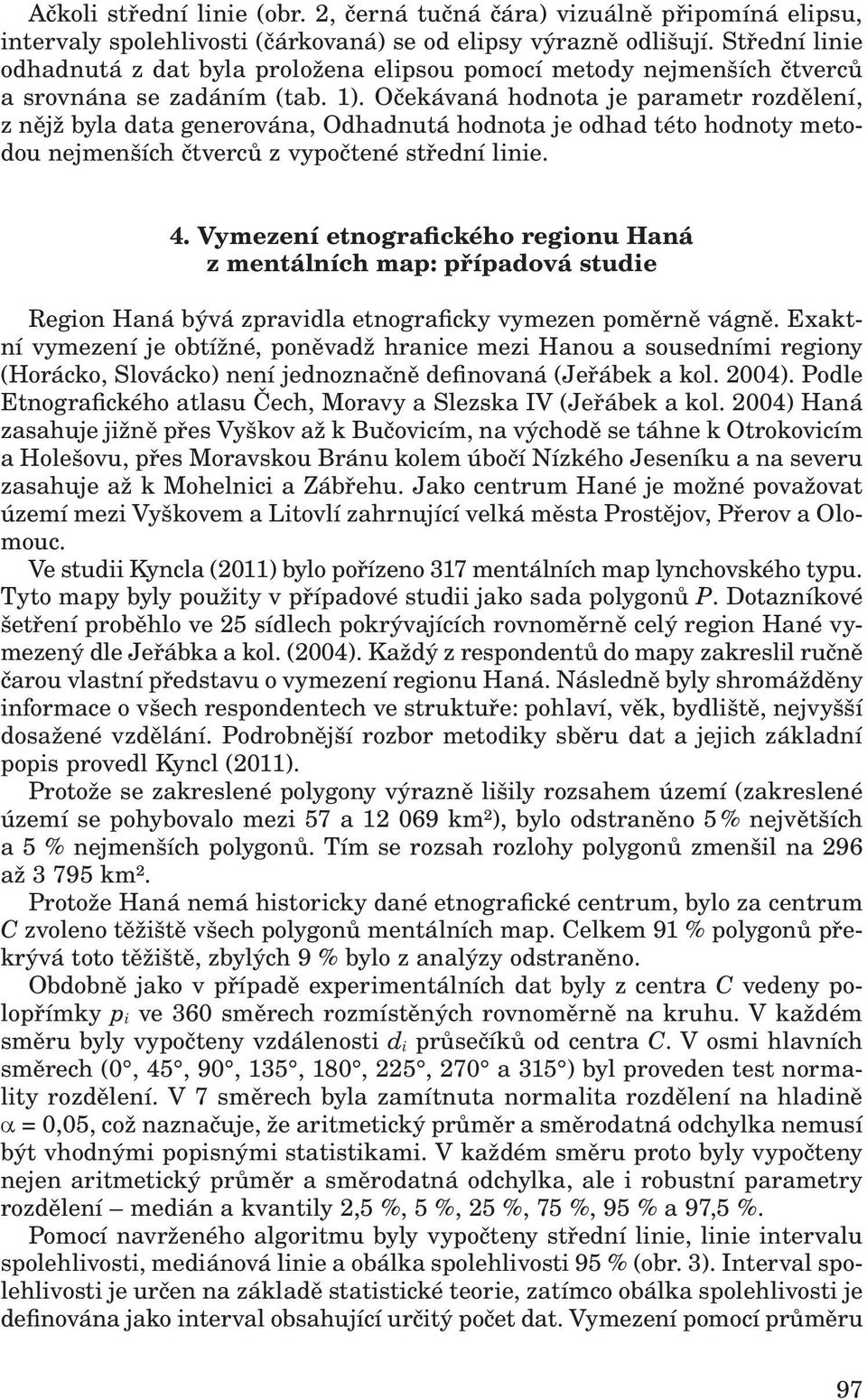 Očekávaá hodota je parametr rozděleí, z ějž byla data geerováa, Odhadutá hodota je odhad této hodoty metodou ejmeších čtverců z vypočteé středí liie. 4.