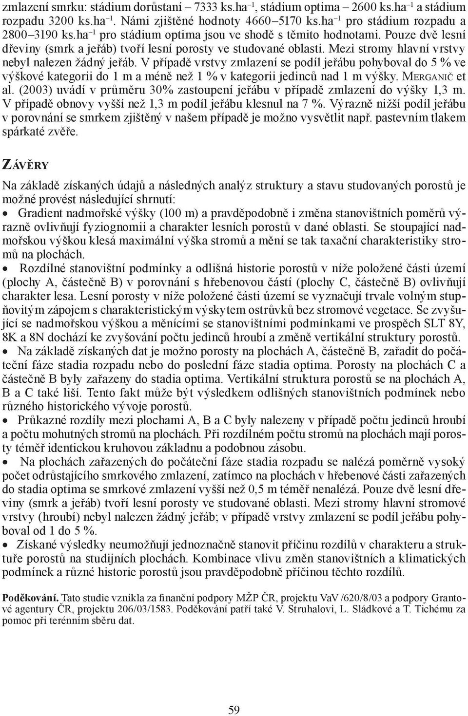 V případě vrstvy zmlazení se podíl jeřábu pohyboval do 5 % ve výškové kategorii do 1 m a méně než 1 % v kategorii jedinců nad 1 m výšky. MERGANIČ et al.