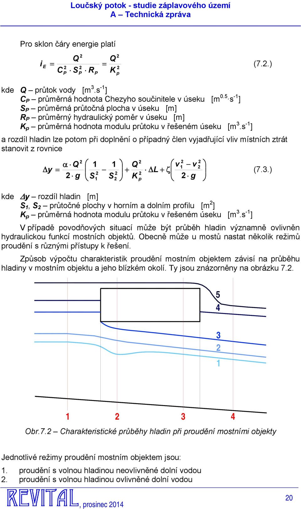 s -1 ] a rozdíl hladin lze potom při doplnění o případný člen vyjadřující vliv místních ztrát stanovit z rovnice Δy α Q = g 1 1 S1 S Q + K v ΔL + ζ 1 p v g (7.3.