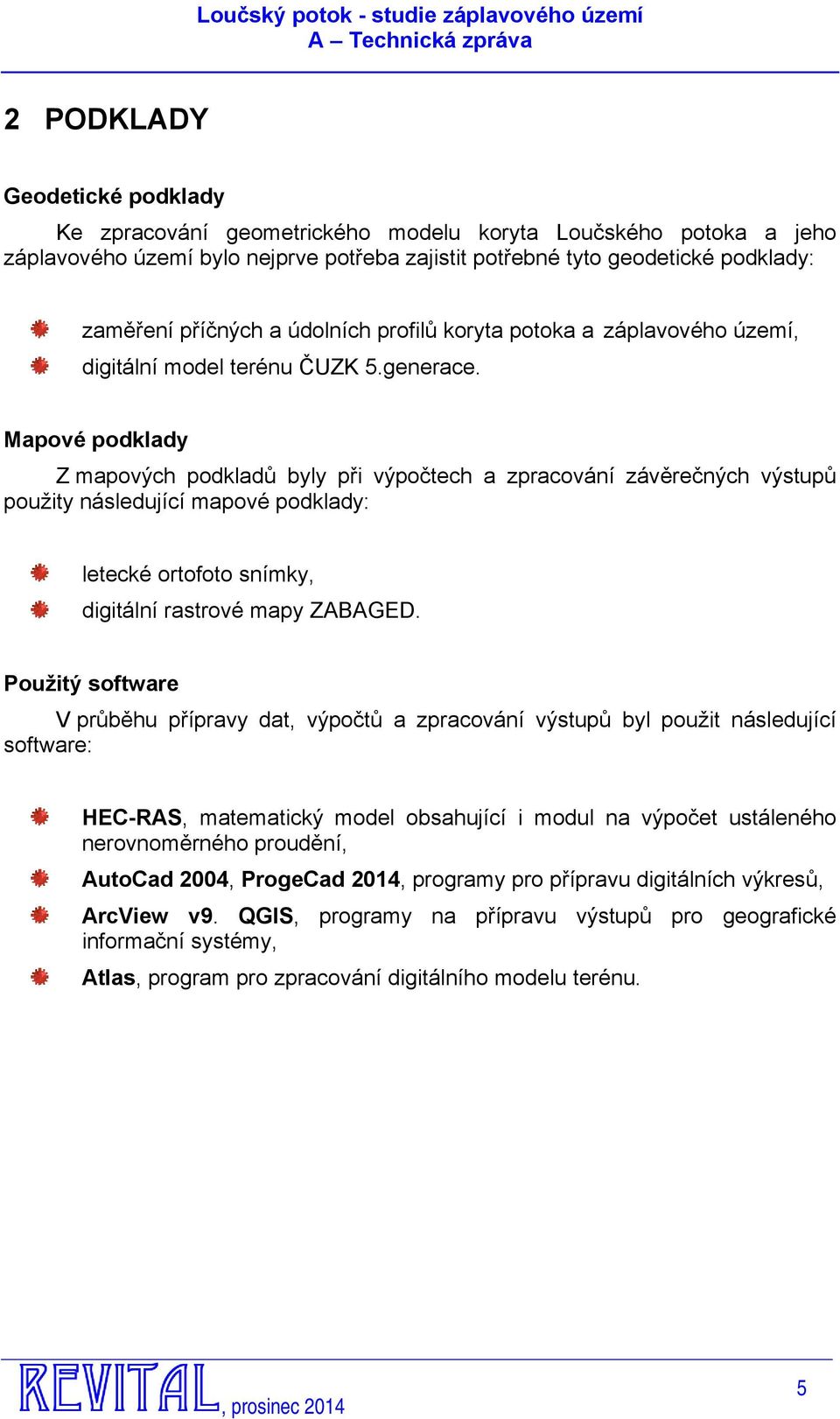 Mapové podklady Z mapových podkladů byly při výpočtech a zpracování závěrečných výstupů použity následující mapové podklady: letecké ortofoto snímky, digitální rastrové mapy ZABAGED.