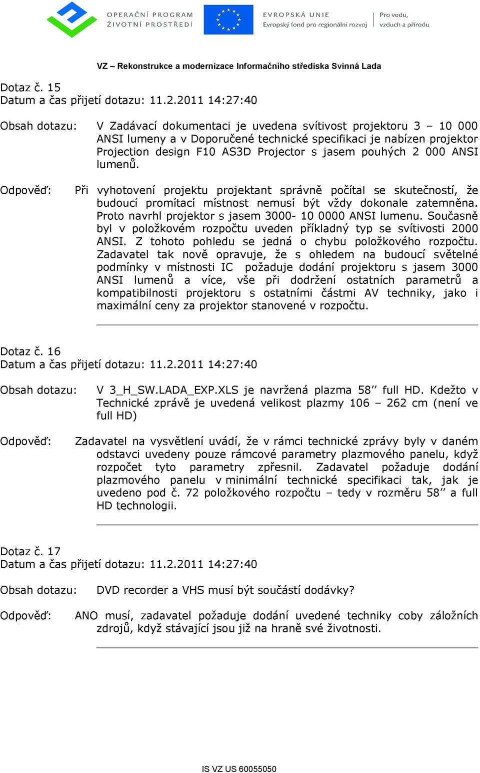 ANSI lumenů. Při vyhotovení projektu projektant správně počítal se skutečností, že budoucí promítací místnost nemusí být vždy dokonale zatemněna.