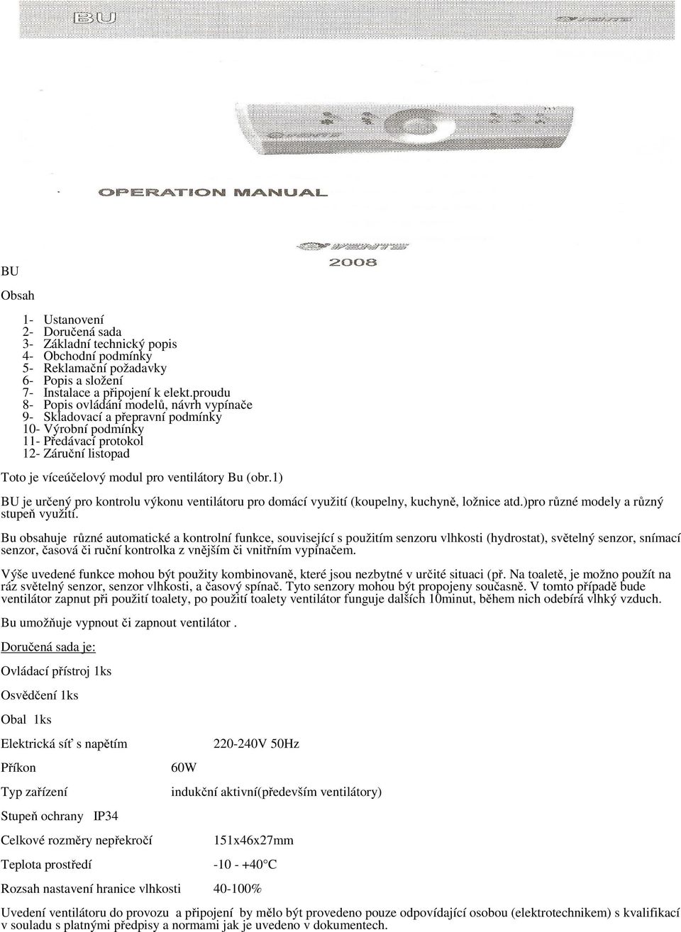 1) BU je určený pro kontrolu výkonu ventilátoru pro domácí využití (koupelny, kuchyně, ložnice atd.)pro různé modely a různý stupeň využití.