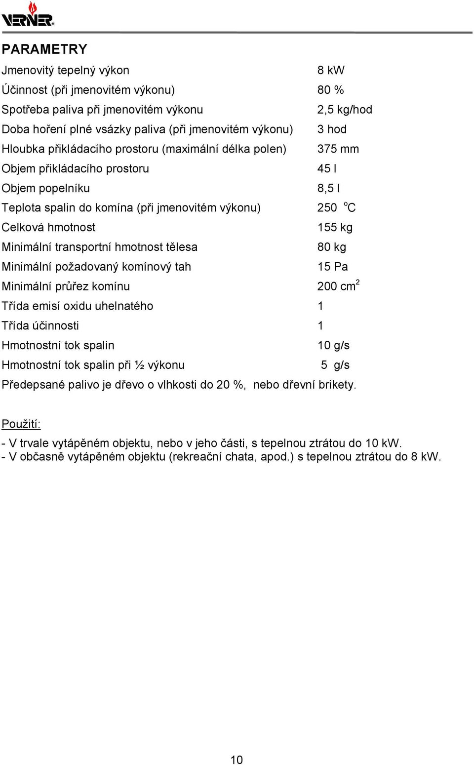 transportní hmotnost tělesa 80 kg Minimální požadovaný komínový tah 15 Pa Minimální průřez komínu 200 cm 2 Třída emisí oxidu uhelnatého 1 Třída účinnosti 1 Hmotnostní tok spalin 10 g/s Hmotnostní tok