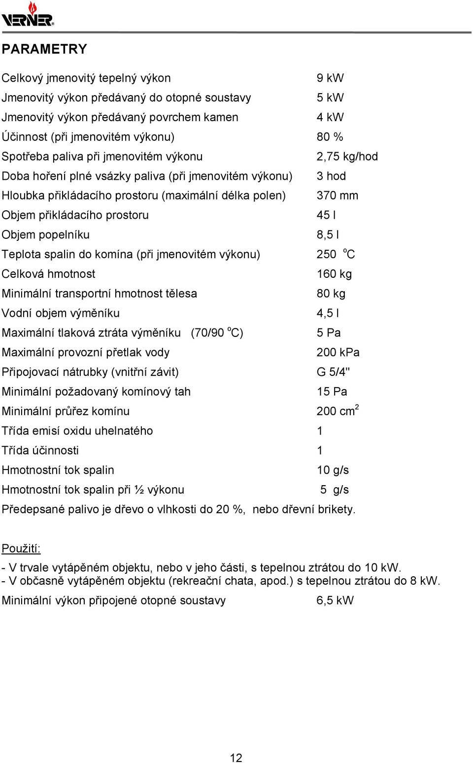 popelníku 8,5 l Teplota spalin do komína (při jmenovitém výkonu) 250 o C Celková hmotnost 160 kg Minimální transportní hmotnost tělesa 80 kg Vodní objem výměníku 4,5 l Maximální tlaková ztráta