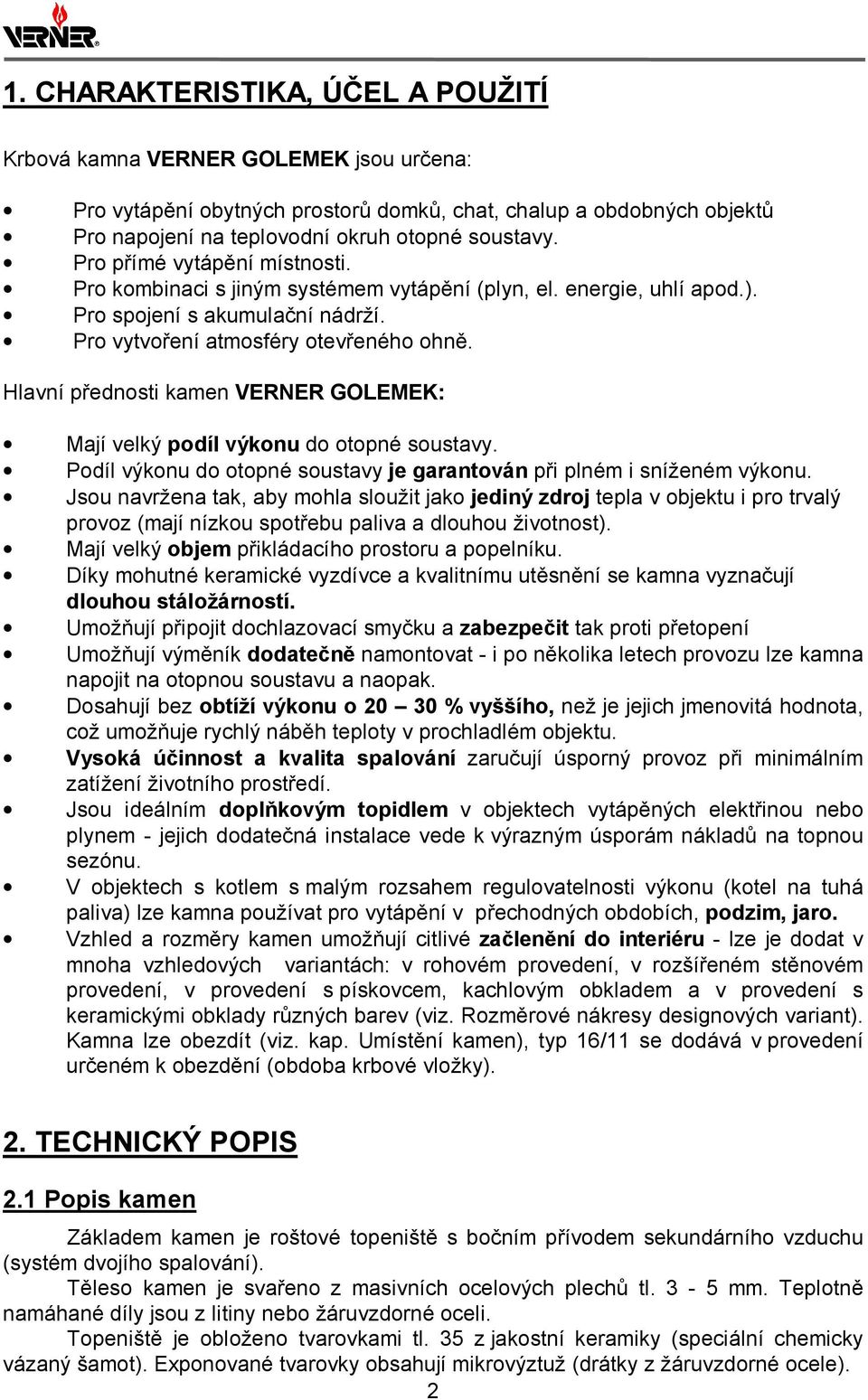 Hlavní přednosti kamen VERNER GOLEMEK: Mají velký podíl výkonu do otopné soustavy. Podíl výkonu do otopné soustavy je garantován při plném i sníženém výkonu.