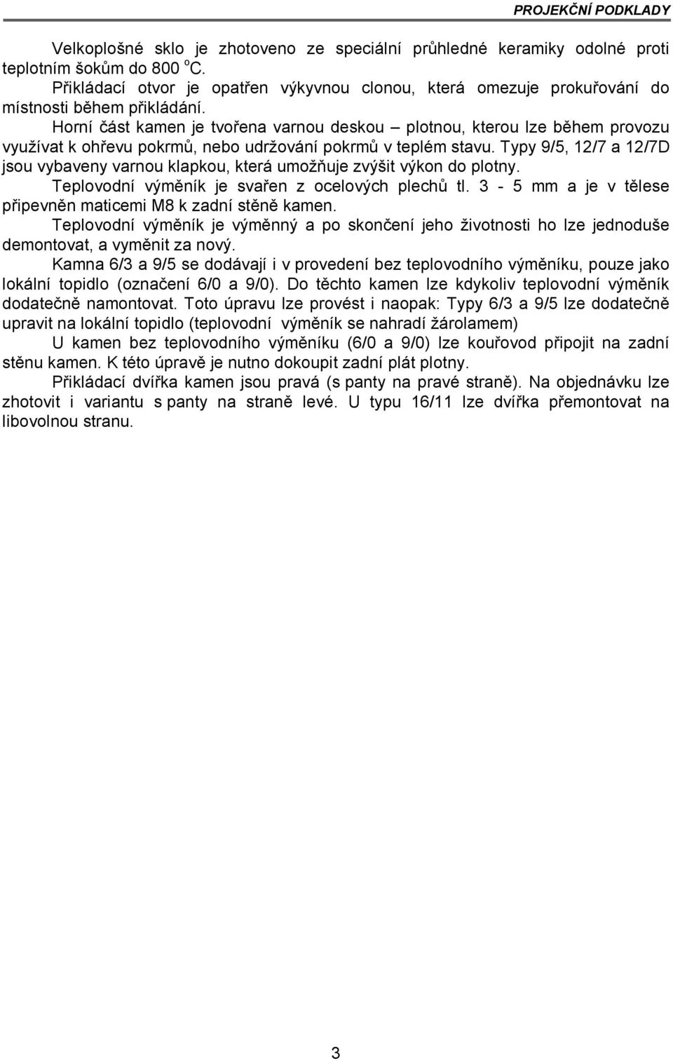 Horní část kamen je tvořena varnou deskou plotnou, kterou lze během provozu využívat k ohřevu pokrmů, nebo udržování pokrmů v teplém stavu.