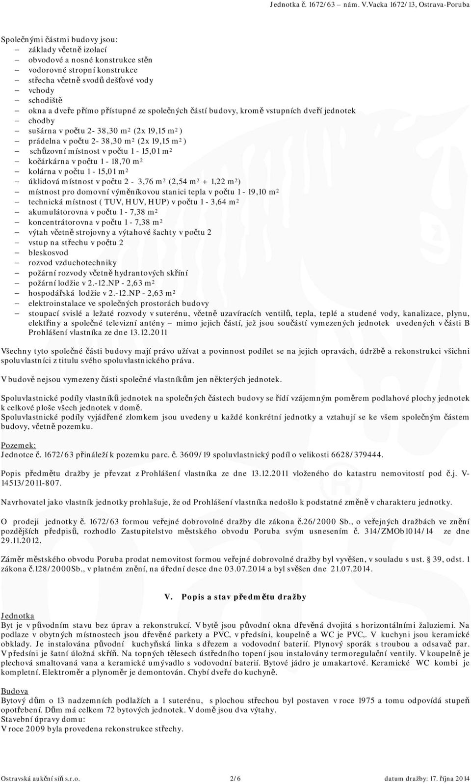 kočárkárna v počtu 1-18,70 m 2 kolárna v počtu 1-15,01 m 2 úklidová místnost v počtu 2-3,76 m 2 (2,54 m 2 + 1,22 m 2 ) místnost pro domovní výměníkovou stanici tepla v počtu 1-19,10 m 2 technická