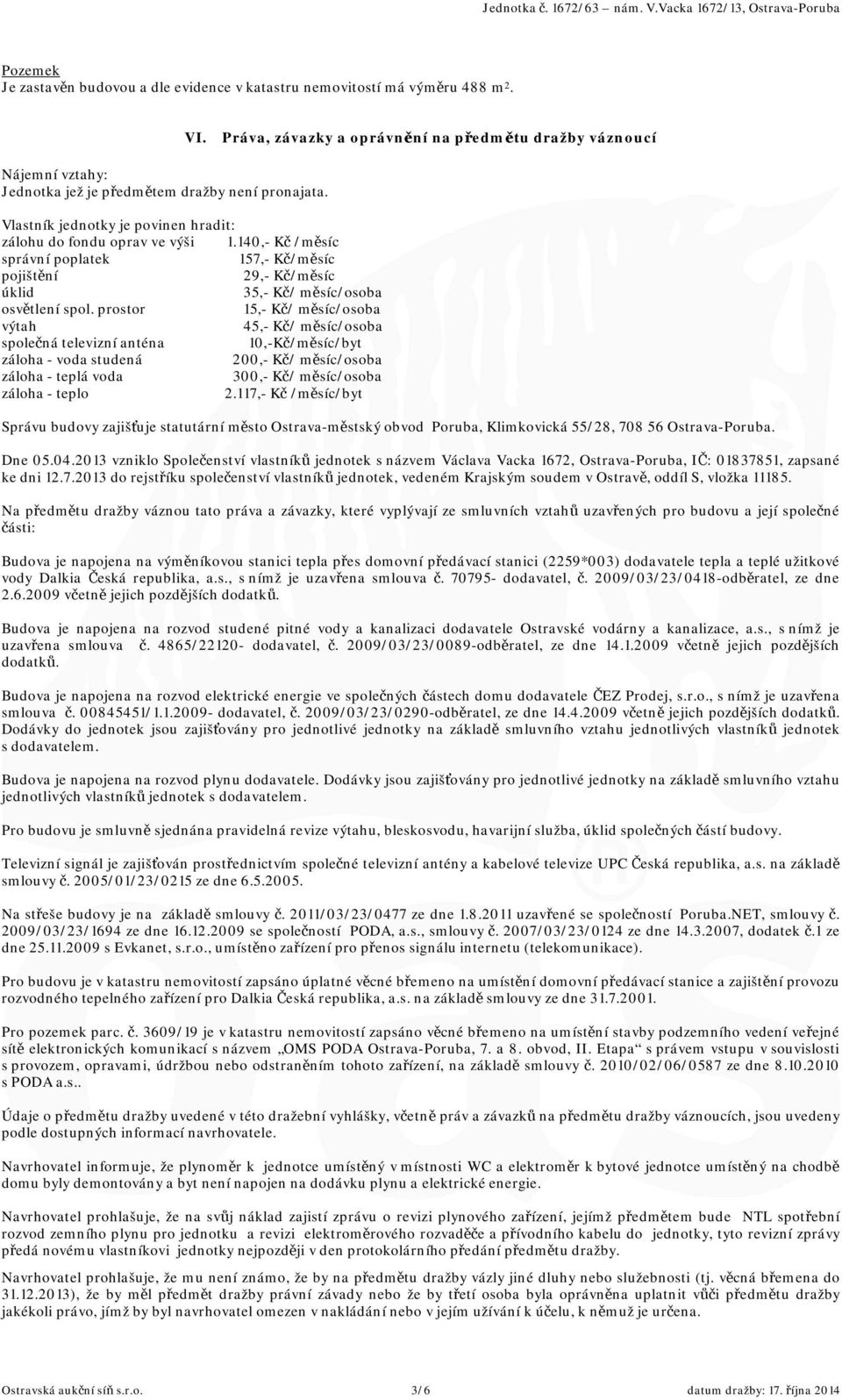 140,- Kč /měsíc správní poplatek 157,- Kč/měsíc pojištění 29,- Kč/měsíc úklid 35,- Kč/ měsíc/osoba osvětlení spol.