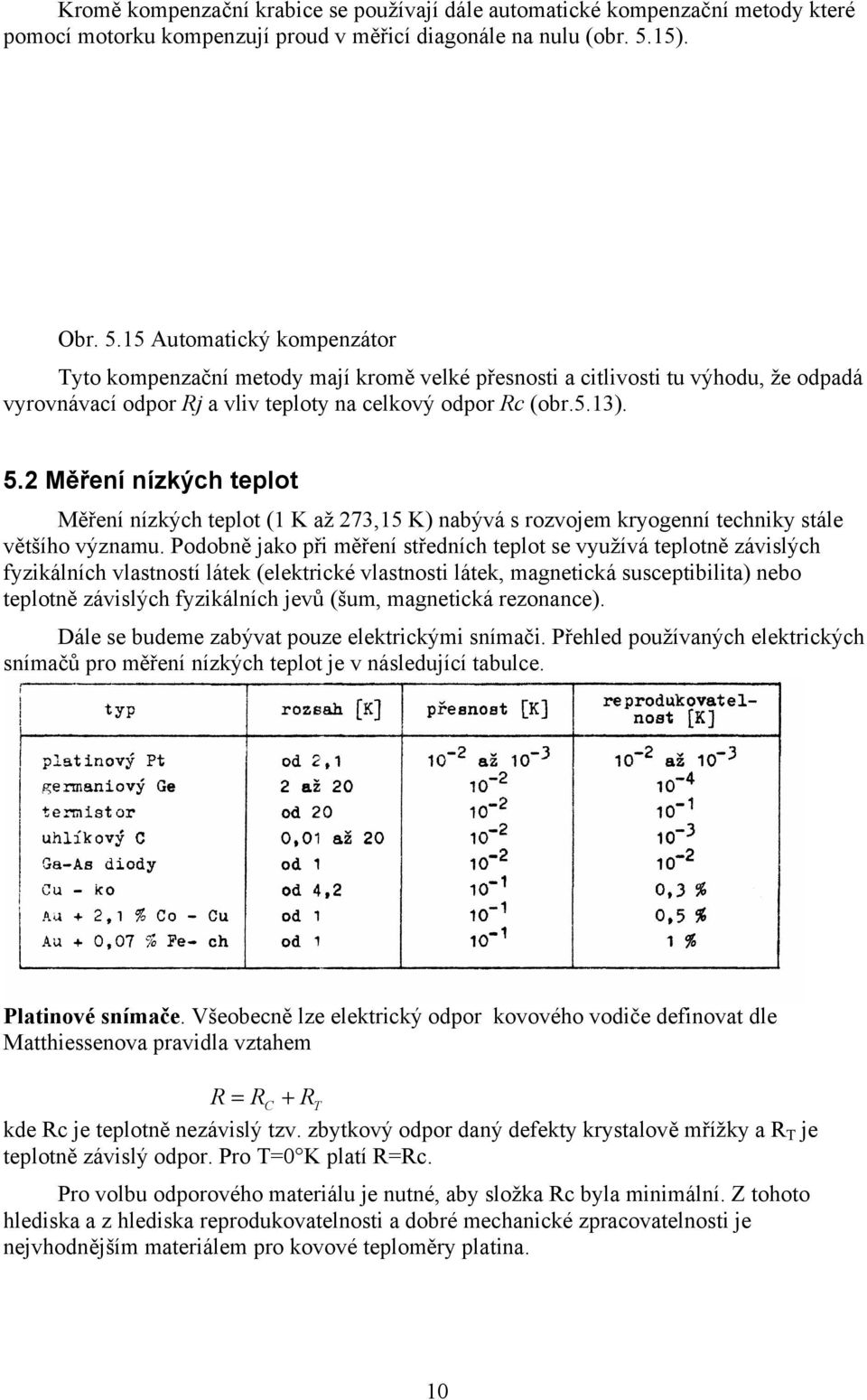 Podobně jako při měření středních teplot se využívá teplotně závislých fyzikálních vlastností látek (elektrické vlastnosti látek, magnetická susceptibilita) nebo teplotně závislých fyzikálních jevů