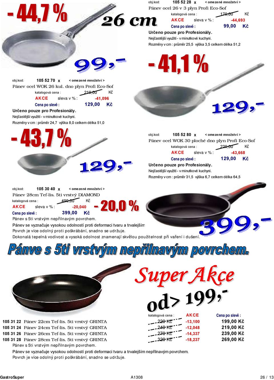 dno plyn Profi Eco-Sof 219,00 AKCE sleva v % : -41,096 Určeno pouze pro Profesionály. Nejčastější využití - v minutkové kuchyni. 129,00 Rozměry v cm : průměr 24,7 výška 8,0 celkem délka 51,0 obj.