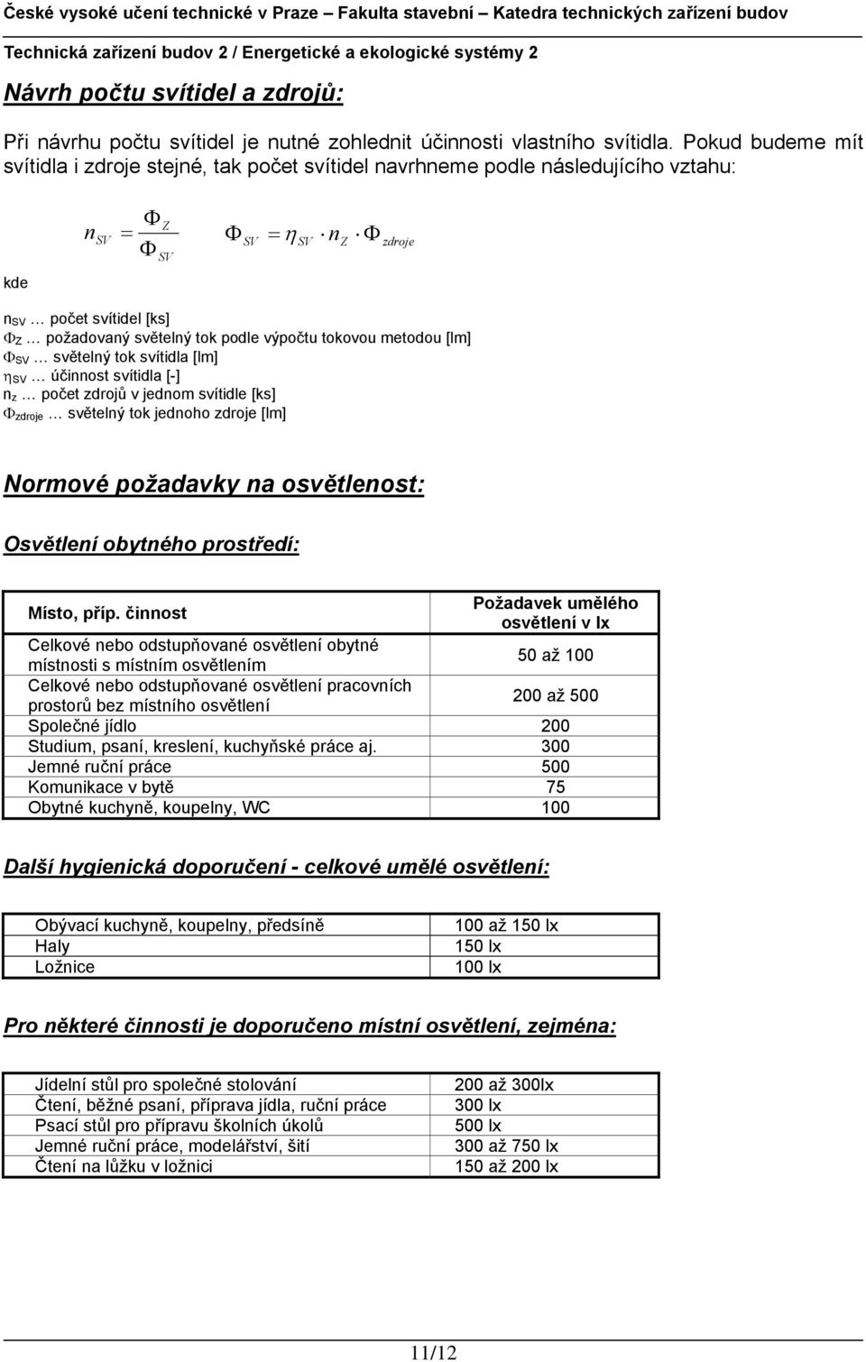 podle výpočtu tokovou metodou [lm] Φ SV světelný tok svítidla [lm] η SV účinnost svítidla [-] n z počet zdrojů v jednom svítidle [ks] Φ zdroje světelný tok jednoho zdroje [lm] Normové požadavky na