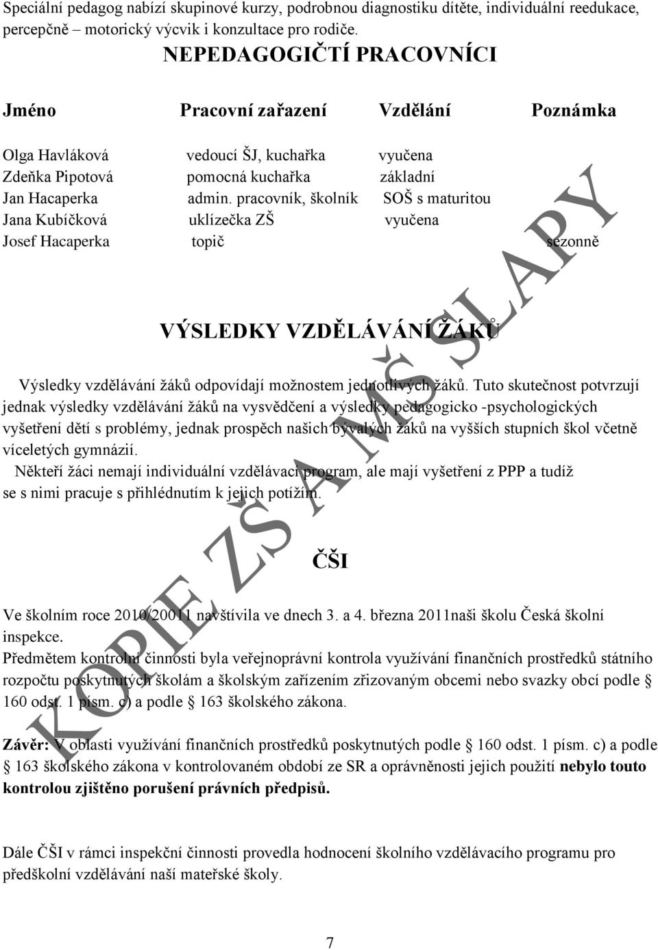 pracovník, školník SOŠ s maturitou Jana Kubíčková uklízečka ZŠ vyučena Josef Hacaperka topič sezonně VÝSLEDKY VZDĚLÁVÁNÍ ŢÁKŮ Výsledky vzdělávání ţáků odpovídají moţnostem jednotlivých ţáků.