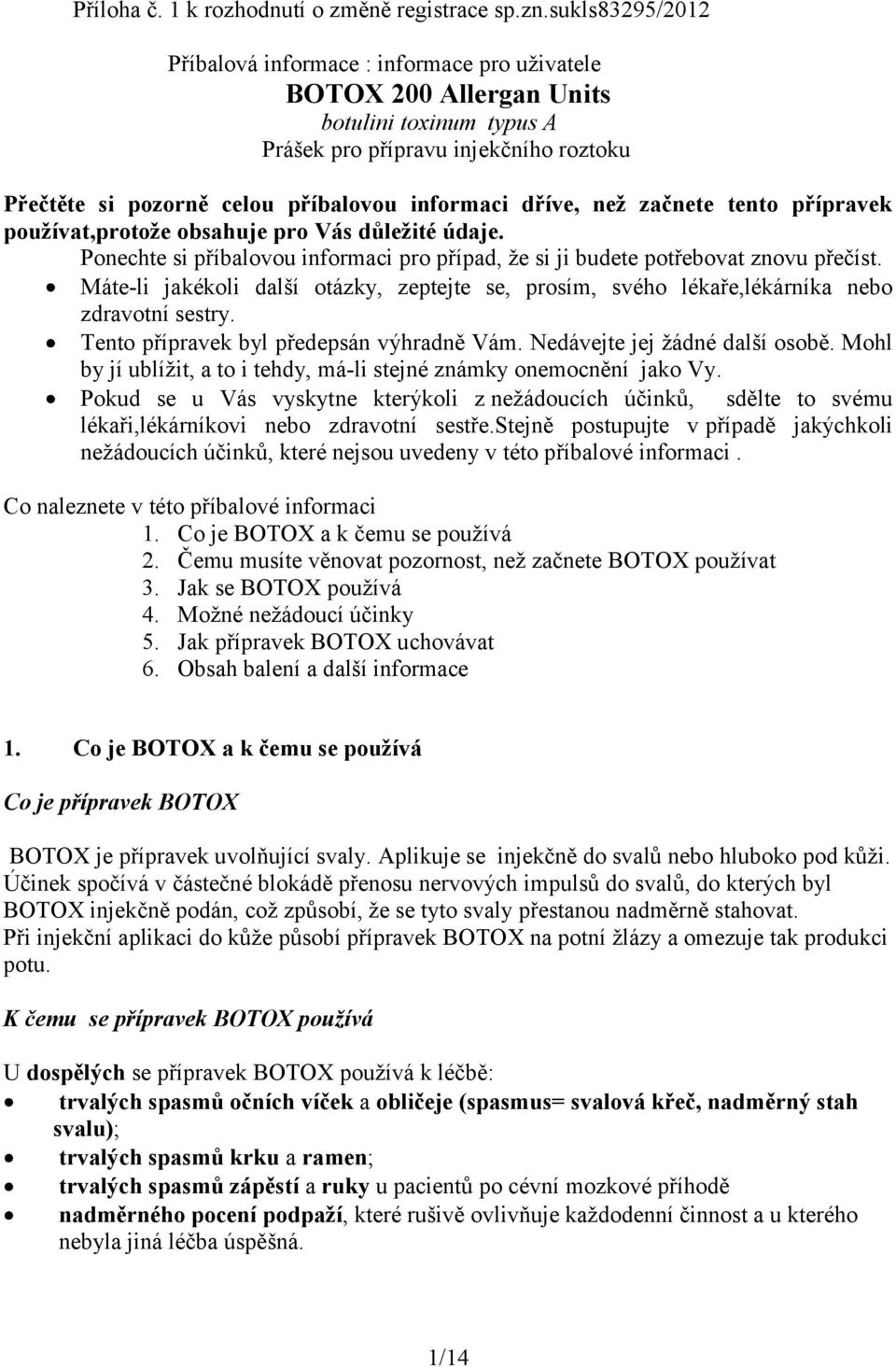 dříve, než začnete tento přípravek používat,protože obsahuje pro Vás důležité údaje. Ponechte si příbalovou informaci pro případ, že si ji budete potřebovat znovu přečíst.