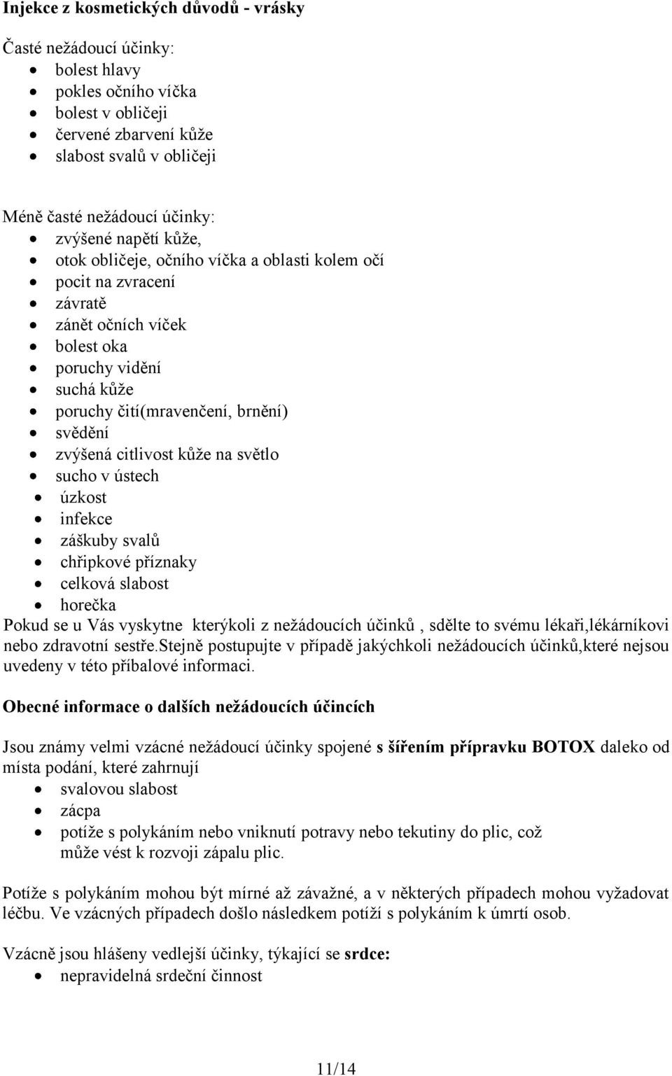 citlivost kůže na světlo sucho v ústech úzkost infekce záškuby svalů chřipkové příznaky celková slabost horečka Pokud se u Vás vyskytne kterýkoli z nežádoucích účinků, sdělte to svému