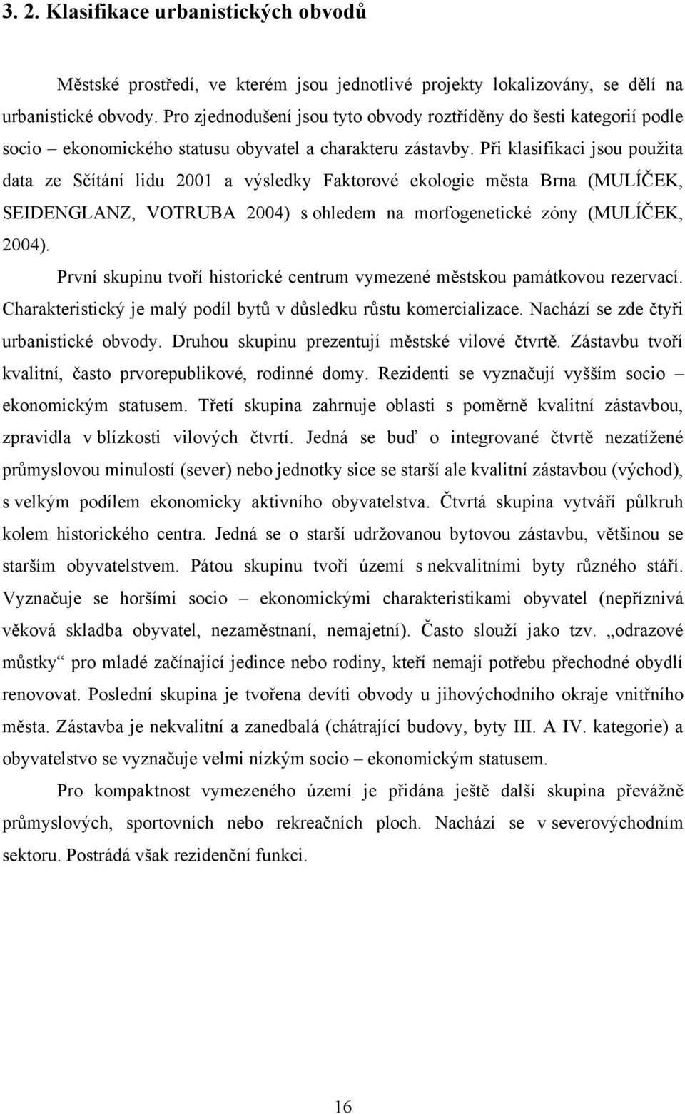 Při klasifikaci jsou pouţita data ze Sčítání lidu 2001 a výsledky Faktorové ekologie města Brna (MULÍČEK, SEIDENGLANZ, VOTRUBA 2004) s ohledem na morfogenetické zóny (MULÍČEK, 2004).