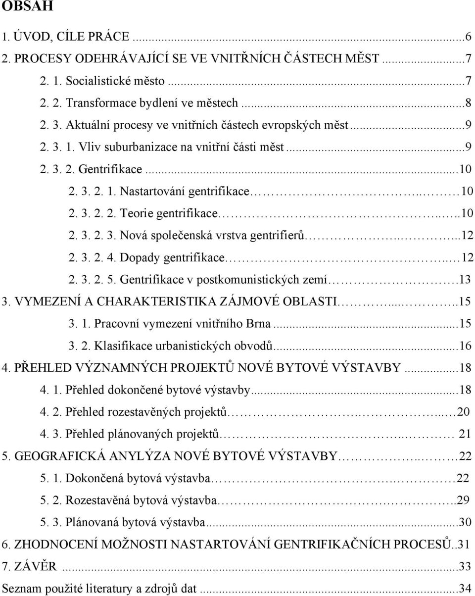 ...10 2. 3. 2. 3. Nová společenská vrstva gentrifierů.....12 2. 3. 2. 4. Dopady gentrifikace.. 12 2. 3. 2. 5. Gentrifikace v postkomunistických zemí.13 3. VYMEZENÍ A CHARAKTERISTIKA ZÁJMOVÉ OBLASTI.