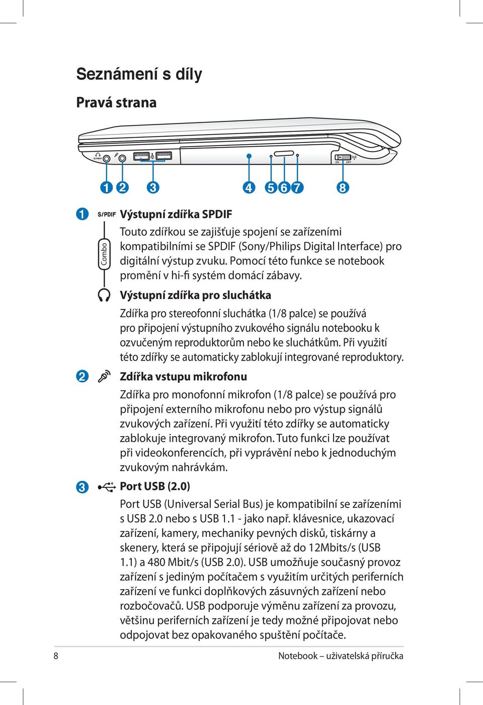 Výstupní zdířka pro sluchátka Zdířka pro stereofonní sluchátka (1/8 palce) se používá pro připojení výstupního zvukového signálu notebooku k ozvučeným reproduktorům nebo ke sluchátkům.