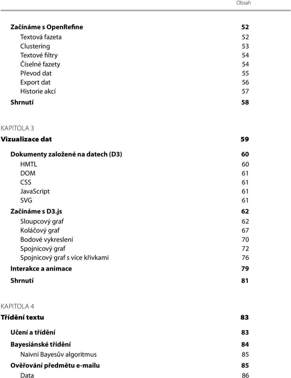 js 62 Sloupcový graf 62 Koláčový graf 67 Bodové vykreslení 70 Spojnicový graf 72 Spojnicový graf s více křivkami 76 Interakce a animace 79
